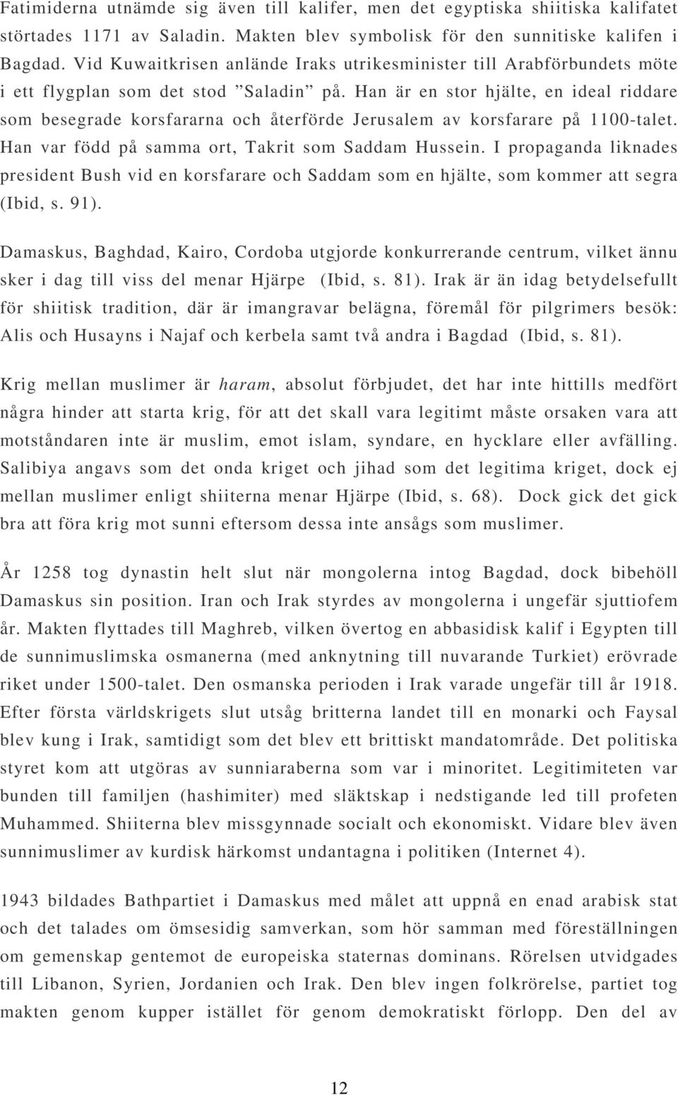 Han är en stor hjälte, en ideal riddare som besegrade korsfararna och återförde Jerusalem av korsfarare på 1100-talet. Han var född på samma ort, Takrit som Saddam Hussein.