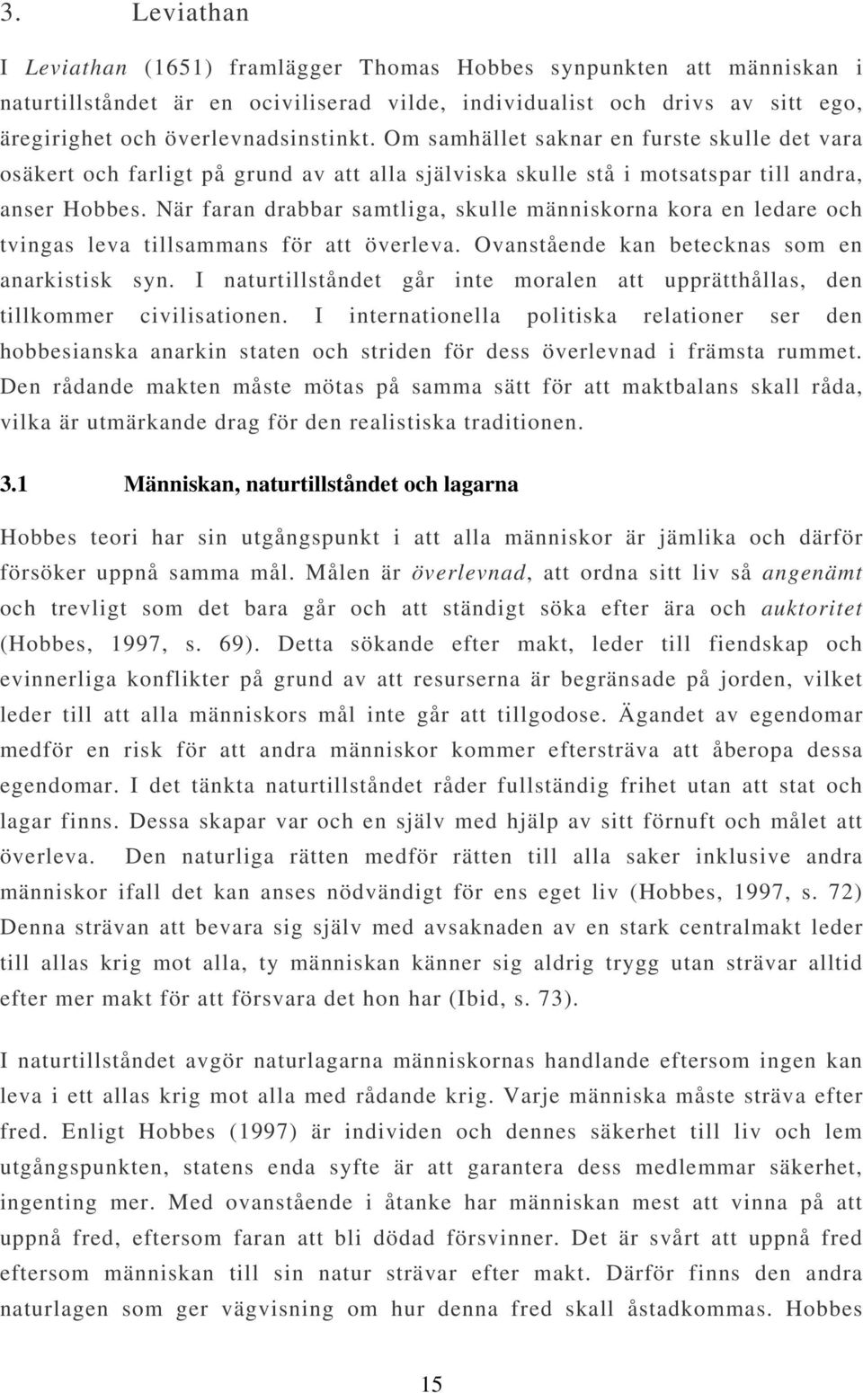 När faran drabbar samtliga, skulle människorna kora en ledare och tvingas leva tillsammans för att överleva. Ovanstående kan betecknas som en anarkistisk syn.