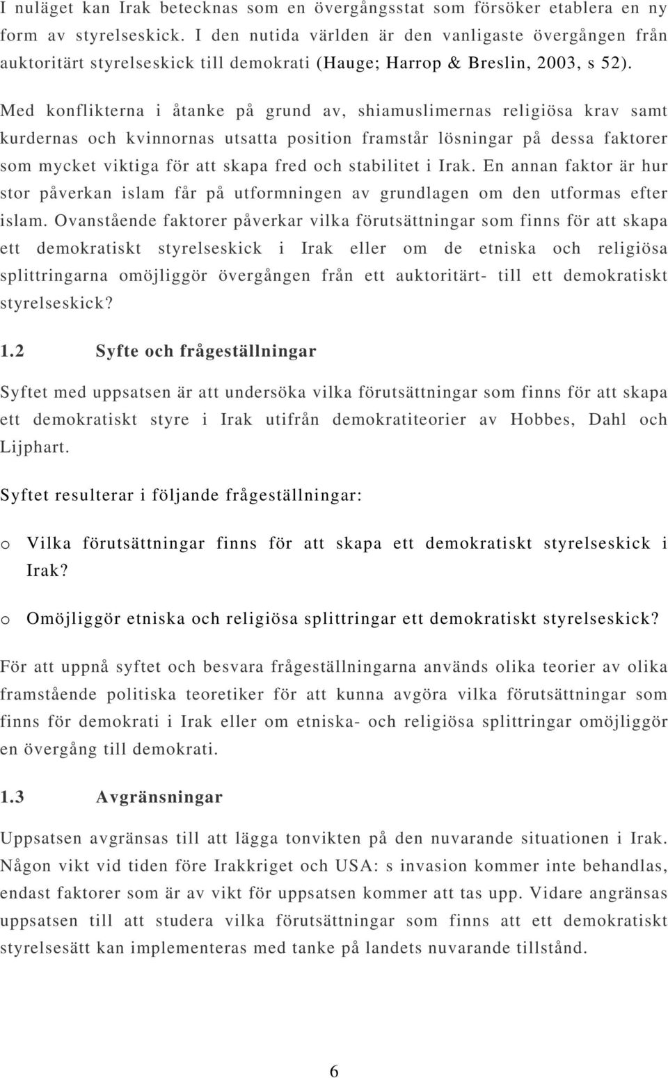 Med konflikterna i åtanke på grund av, shiamuslimernas religiösa krav samt kurdernas och kvinnornas utsatta position framstår lösningar på dessa faktorer som mycket viktiga för att skapa fred och