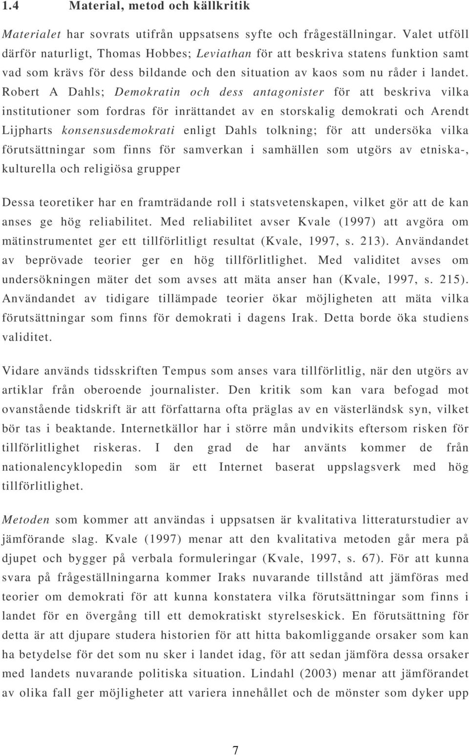 Robert A Dahls; Demokratin och dess antagonister för att beskriva vilka institutioner som fordras för inrättandet av en storskalig demokrati och Arendt Lijpharts konsensusdemokrati enligt Dahls