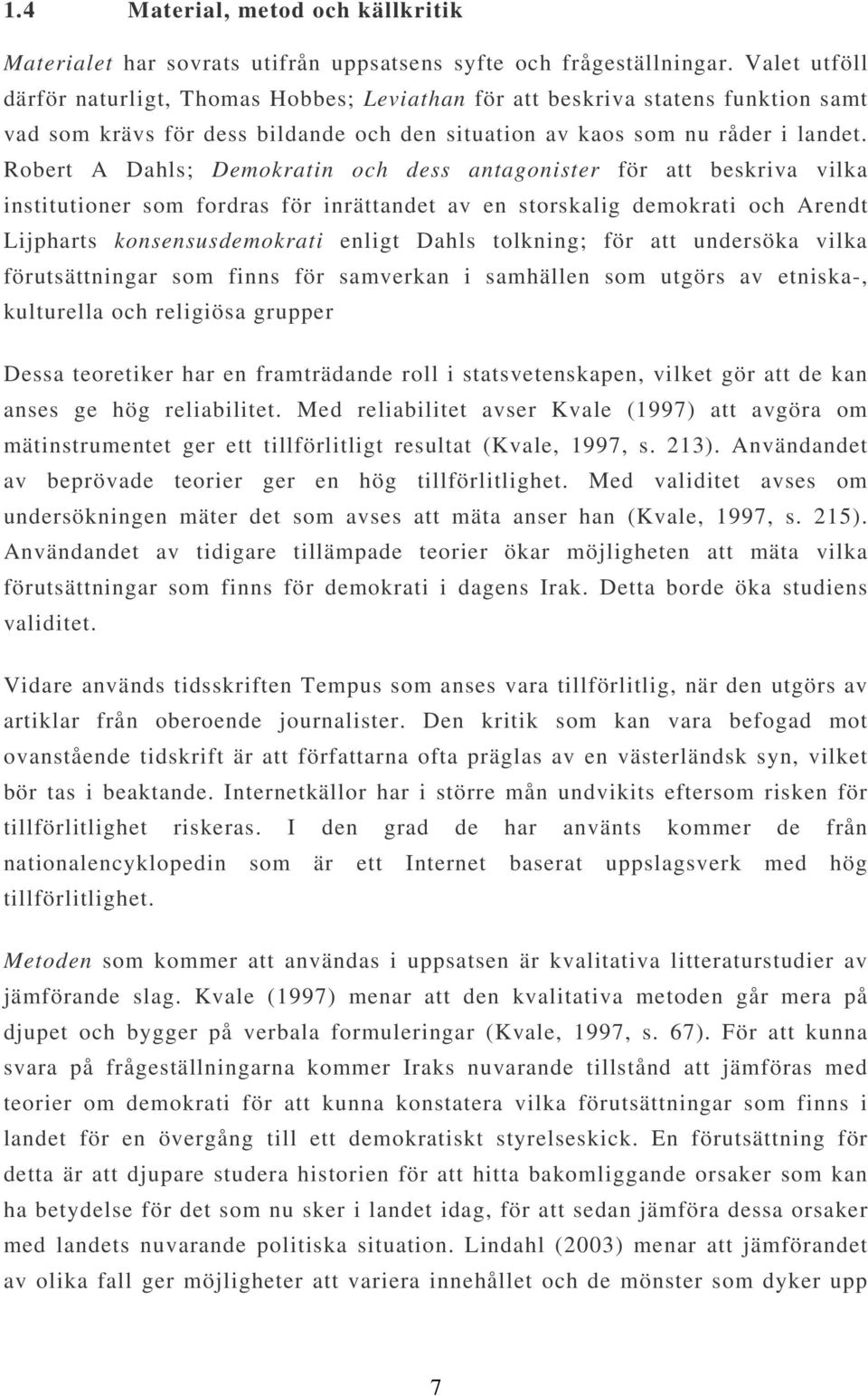 Robert A Dahls; Demokratin och dess antagonister för att beskriva vilka institutioner som fordras för inrättandet av en storskalig demokrati och Arendt Lijpharts konsensusdemokrati enligt Dahls