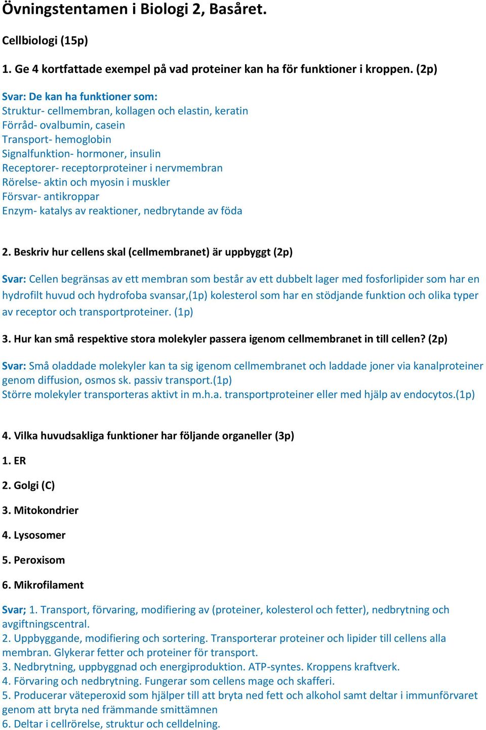 receptorproteiner i nervmembran Rörelse- aktin och myosin i muskler Försvar- antikroppar Enzym- katalys av reaktioner, nedbrytande av föda 2.