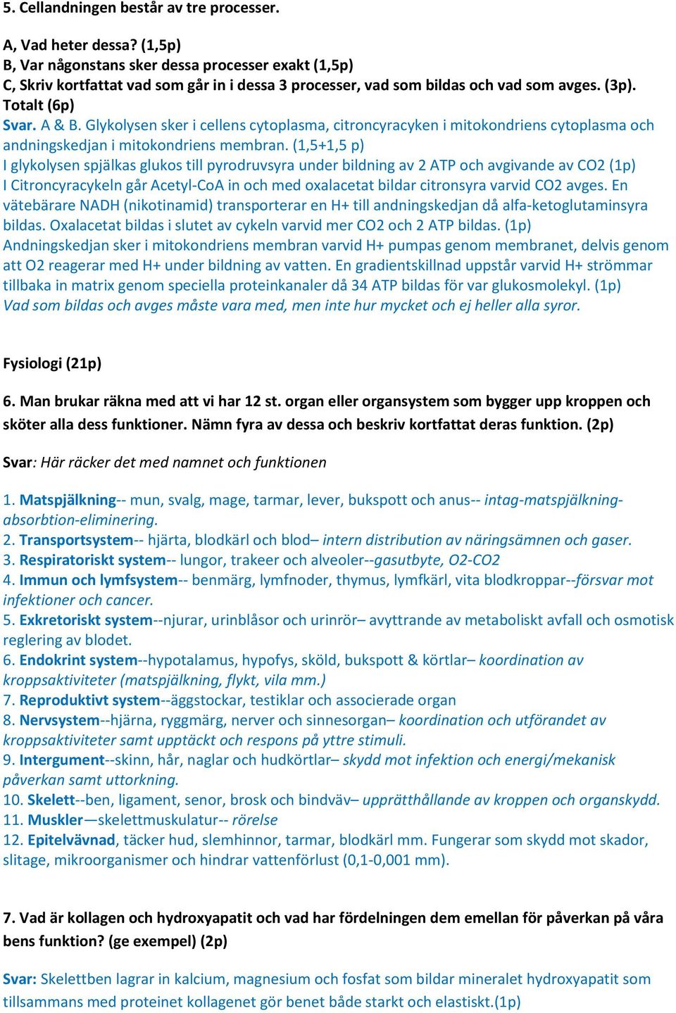 Glykolysen sker i cellens cytoplasma, citroncyracyken i mitokondriens cytoplasma och andningskedjan i mitokondriens membran.