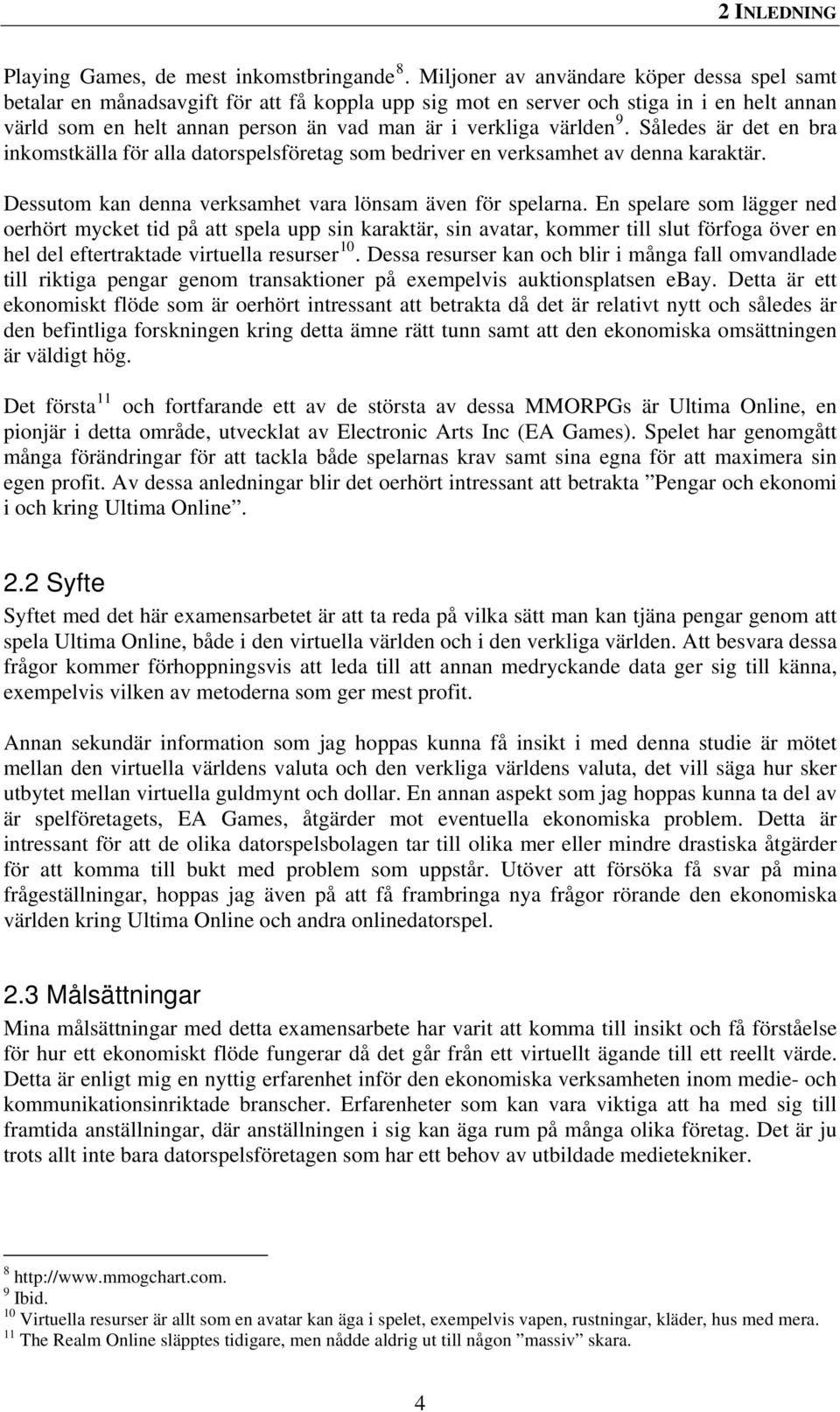 världen 9. Således är det en bra inkomstkälla för alla datorspelsföretag som bedriver en verksamhet av denna karaktär. Dessutom kan denna verksamhet vara lönsam även för spelarna.