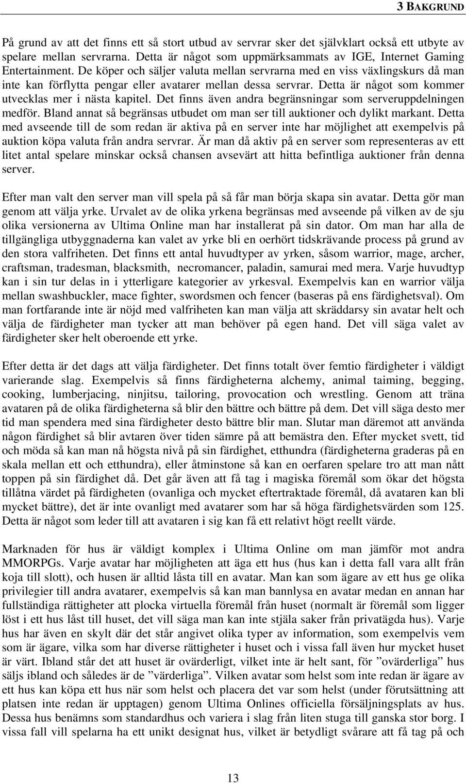 De köper och säljer valuta mellan servrarna med en viss växlingskurs då man inte kan förflytta pengar eller avatarer mellan dessa servrar. Detta är något som kommer utvecklas mer i nästa kapitel.