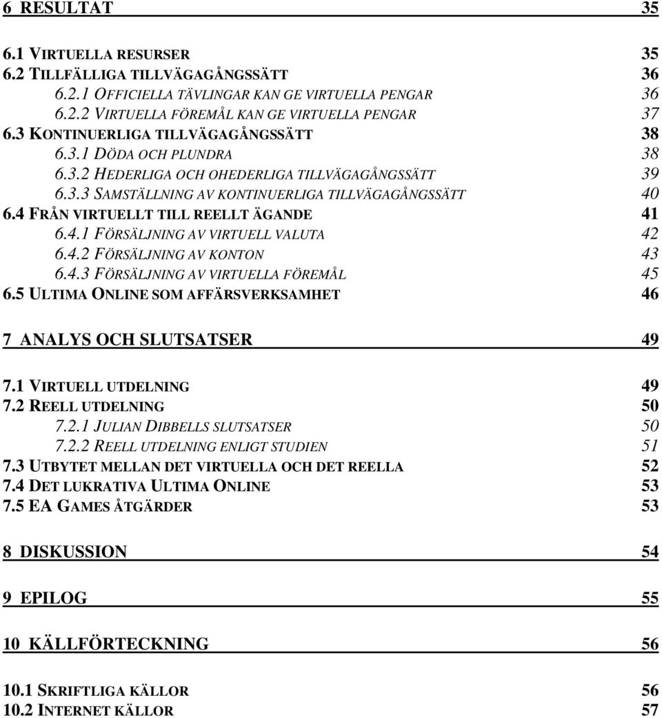 4 FRÅN VIRTUELLT TILL REELLT ÄGANDE 41 6.4.1 FÖRSÄLJNING AV VIRTUELL VALUTA 42 6.4.2 FÖRSÄLJNING AV KONTON 43 6.4.3 FÖRSÄLJNING AV VIRTUELLA FÖREMÅL 45 6.