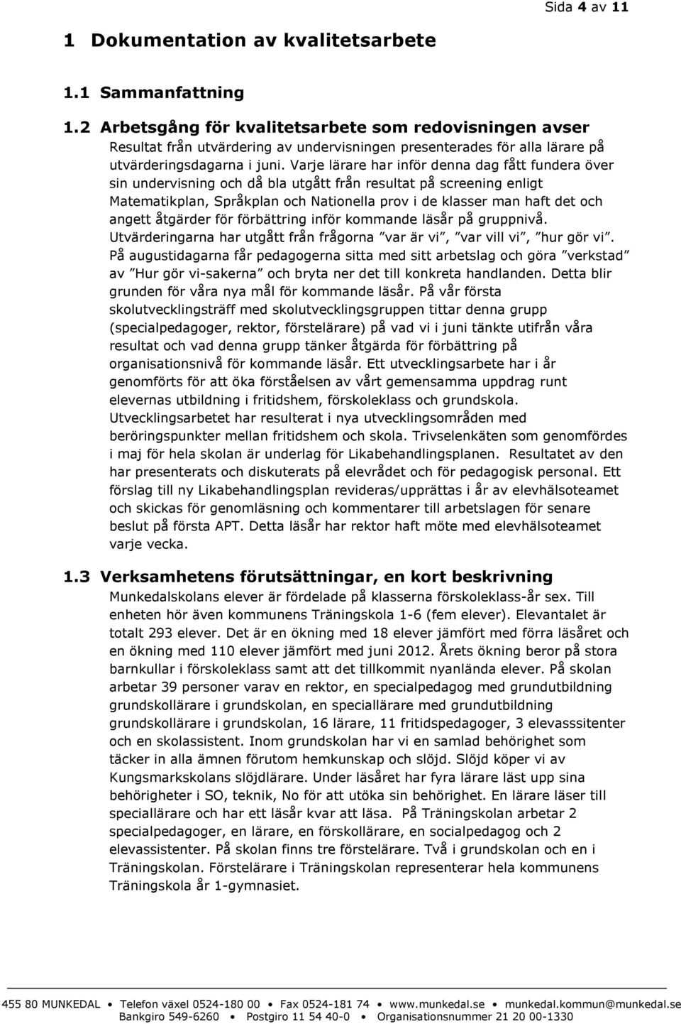 Varje lärare har inför denna dag fått fundera över sin undervisning och då bla utgått från resultat på screening enligt Matematikplan, Språkplan och Nationella prov i de klasser man haft det och