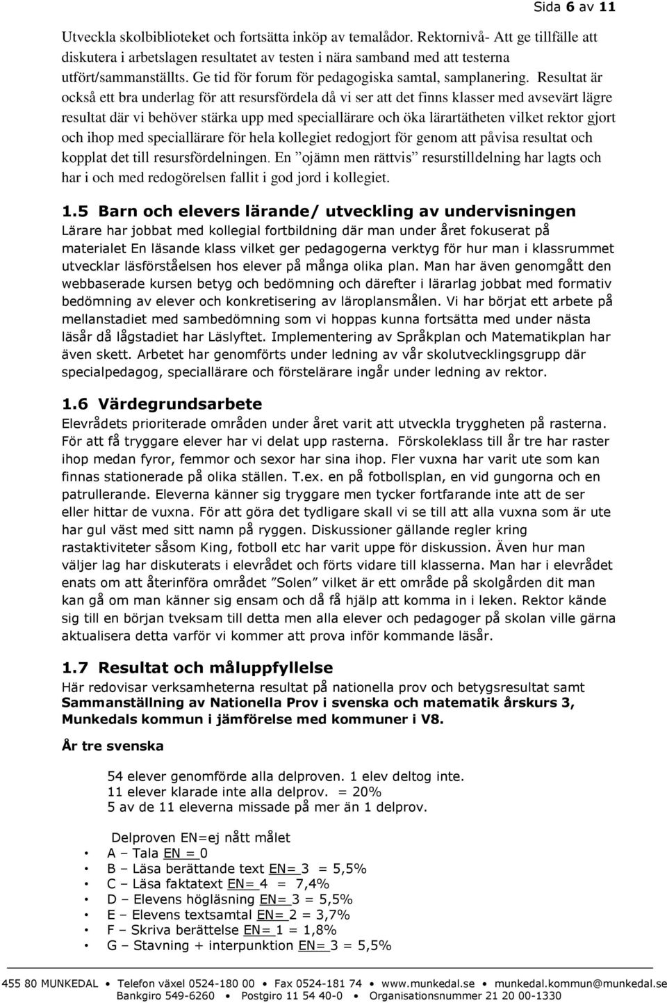 Resultat är också ett bra underlag för att resursfördela då vi ser att det finns klasser med avsevärt lägre resultat där vi behöver stärka upp med speciallärare och öka lärartätheten vilket rektor