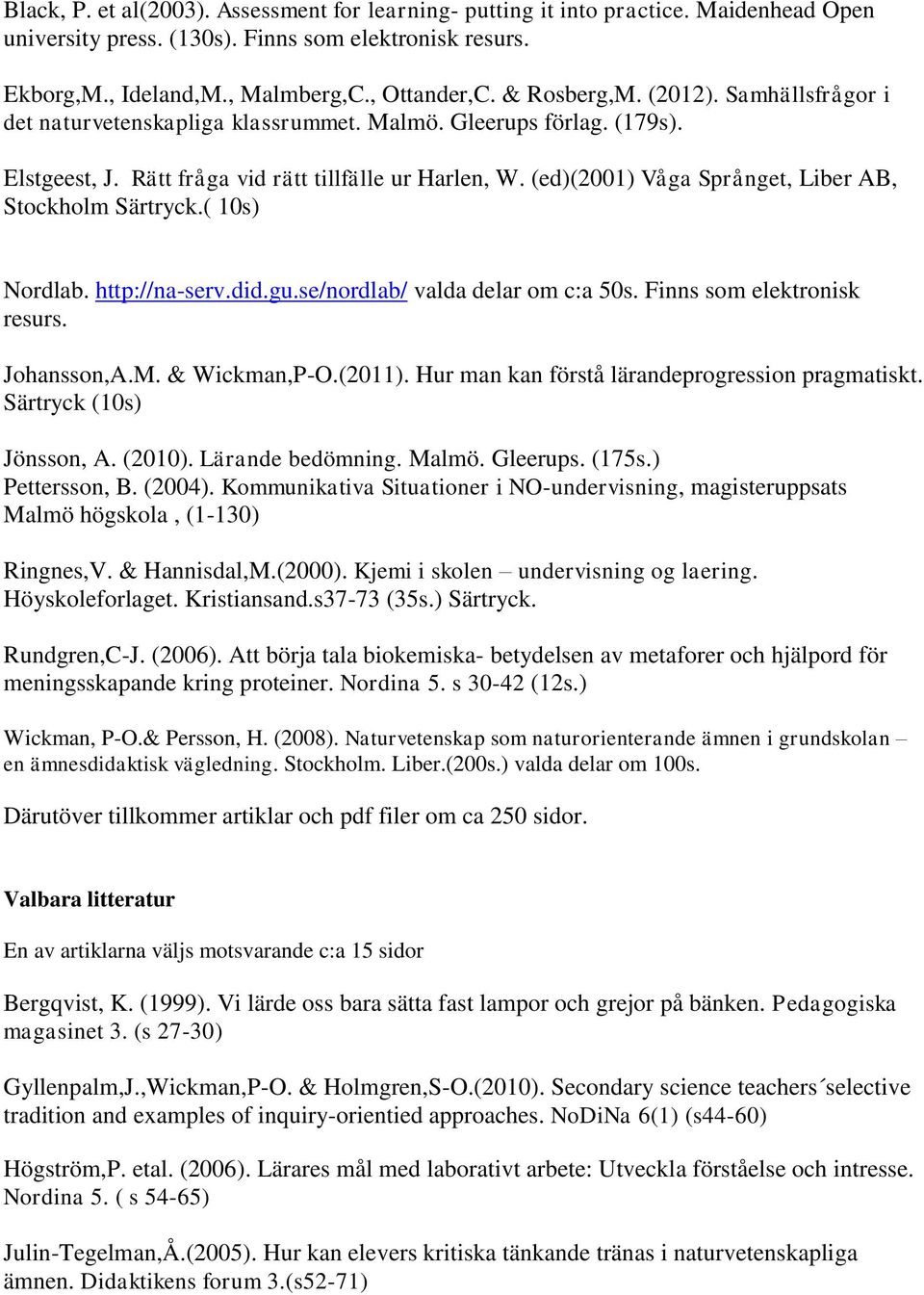 (ed)(2001) Våga Språnget, Liber AB, Stockholm Särtryck.( 10s) Nordlab. http://na-serv.did.gu.se/nordlab/ valda delar om c:a 50s. Finns som elektronisk resurs. Johansson,A.M. & Wickman,P-O.(2011).