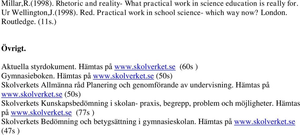 Hämtas på www.skolverket.se (50s) Skolverkets Allmänna råd Planering och genomförande av undervisning. Hämtas på www.skolverket.se (50s) Skolverkets Kunskapsbedömning i skolan- praxis, begrepp, problem och möjligheter.