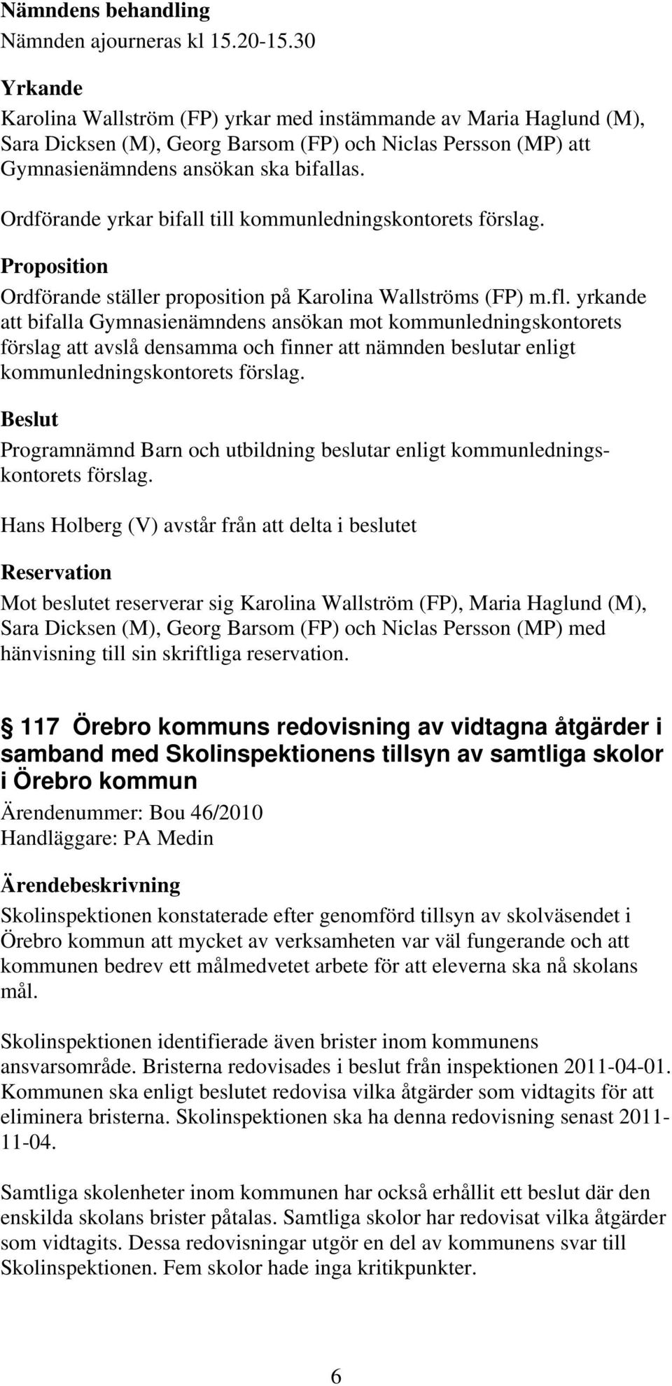 Ordförande yrkar bifall till kommunledningskontorets Proposition Ordförande ställer proposition på Karolina Wallströms (FP) m.fl.