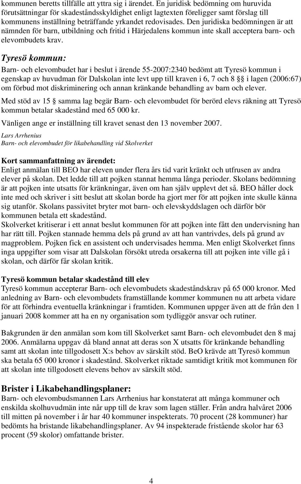 Den juridiska bedömningen är att nämnden för barn, utbildning och fritid i Härjedalens kommun inte skall acceptera barn- och elevombudets krav.