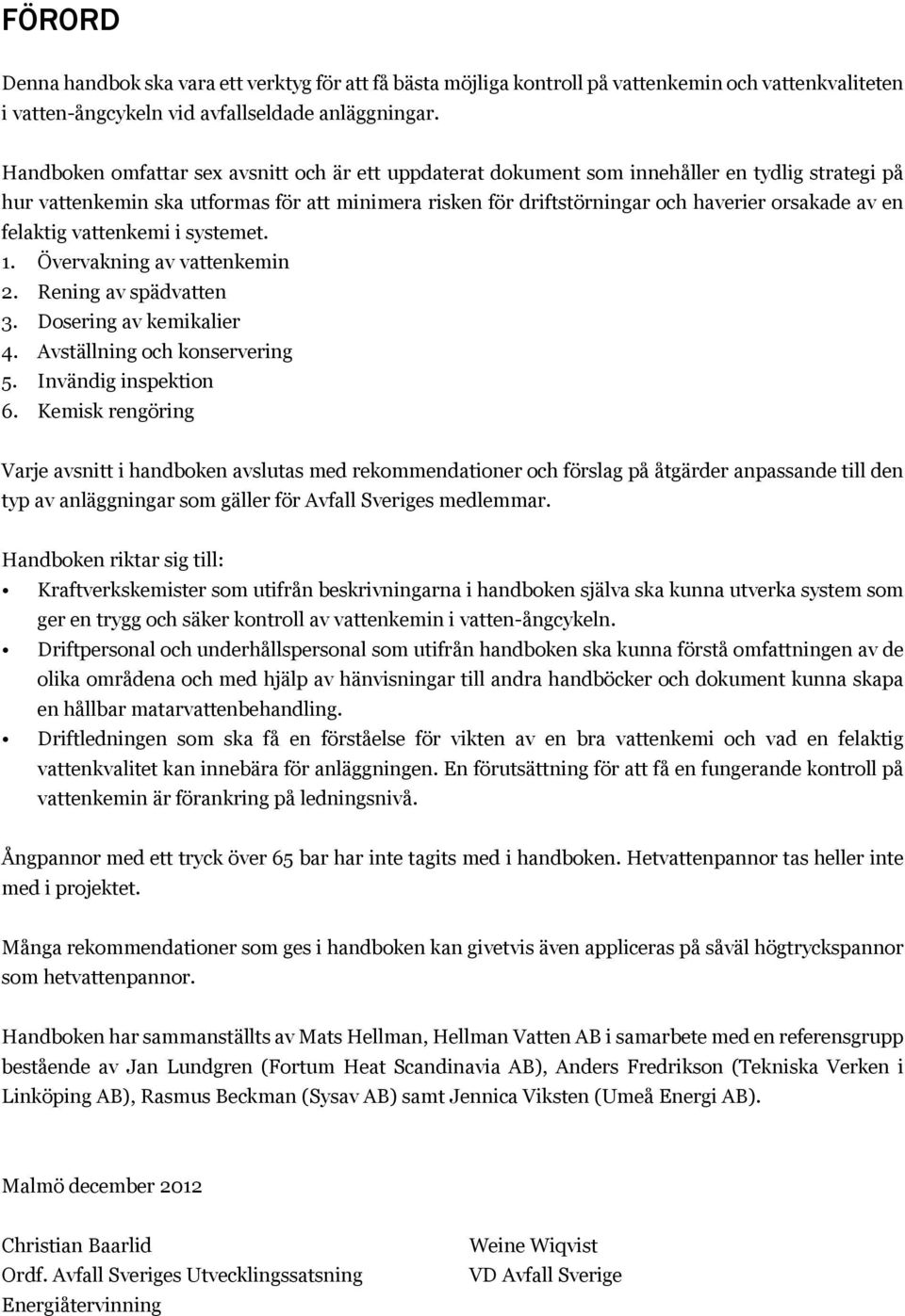 felaktig vattenkemi i systemet. 1. Övervakning av vattenkemin 2. Rening av spädvatten 3. Dosering av kemikalier 4. Avställning och konservering 5. Invändig inspektion 6.