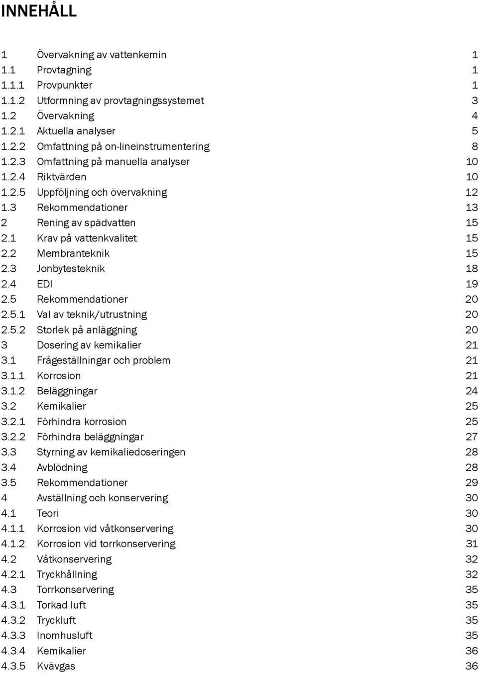 3 Jonbytesteknik 18 2.4 EDI 19 2.5 Rekommendationer 20 2.5.1 Val av teknik/utrustning 20 2.5.2 Storlek på anläggning 20 3 Dosering av kemikalier 21 3.1 Frågeställningar och problem 21 3.1.1 Korrosion 21 3.