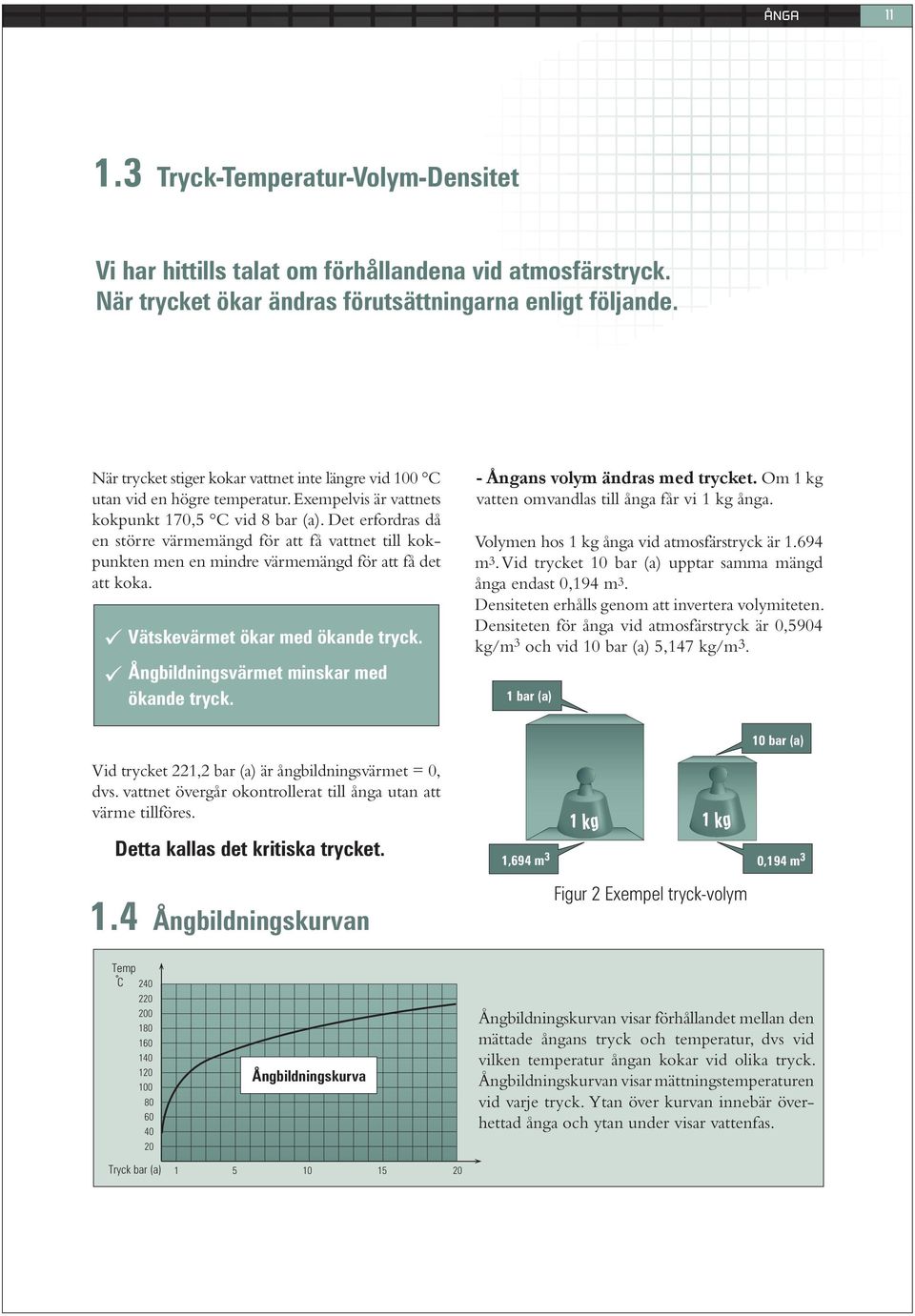 Det erfordras då en större värmemängd för att få vattnet till kokpunkten men en mindre värmemängd för att få det att koka. Vätskevärmet ökar med ökande tryck.