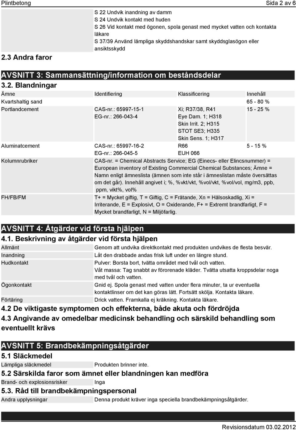 skyddsglasögon eller ansiktsskydd AVSNITT 3: Sammansättning/information om beståndsdelar 3.2. Blandningar Ämne Identifiering Klassificering Innehåll Kvartshaltig sand 65-80 % Portlandcement CAS-nr.