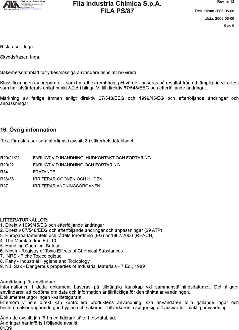 5 i bilaga VI till direktiv 67/548/EEG och efterföljande ändringar. Märkning av farliga ämnen enligt direktiv 67/548/EEG och 1999/45/EG och efterföljande ändringar och anpassningar 16.