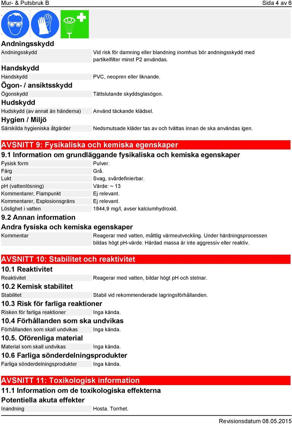 Nedsmutsade kläder tas av och tvättas innan de ska användas igen. AVSNITT 9: Fysikaliska och kemiska egenskaper 9.1 Information om grundläggande fysikaliska och kemiska egenskaper Fysisk form Pulver.