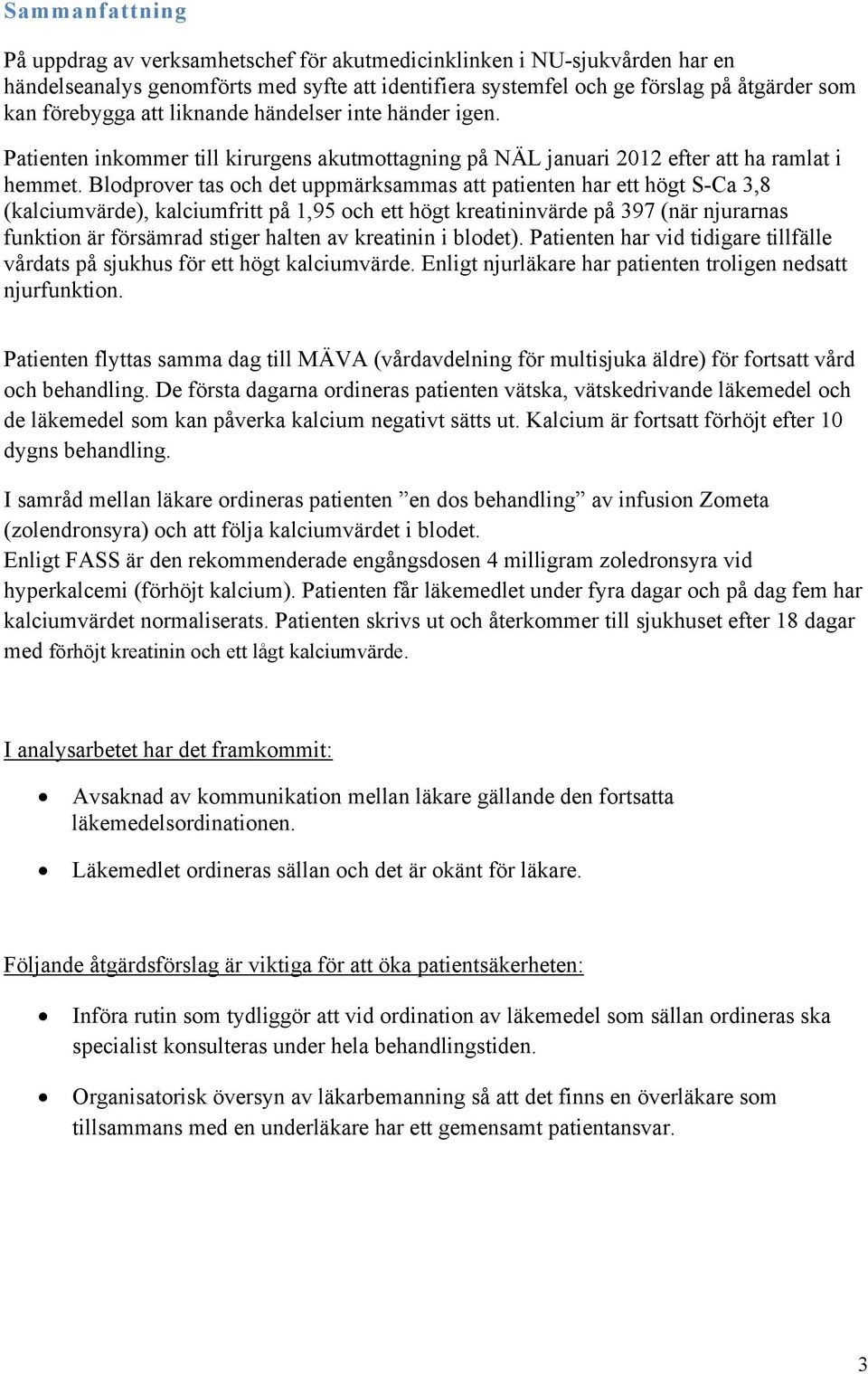 Blodprover tas och det uppmärksammas att patienten har ett högt S-Ca 3,8 (kalciumvärde), kalciumfritt på 1,95 och ett högt kreatininvärde på 397 (när njurarnas funktion är försämrad stiger halten av