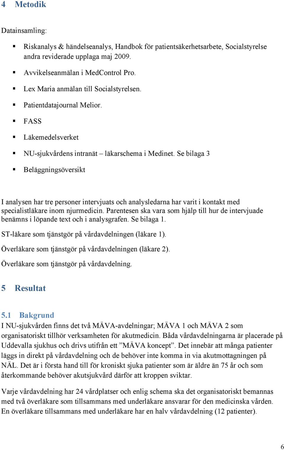 Se bilaga 3 Beläggningsöversikt I analysen har tre personer intervjuats och analysledarna har varit i kontakt med specialistläkare inom njurmedicin.