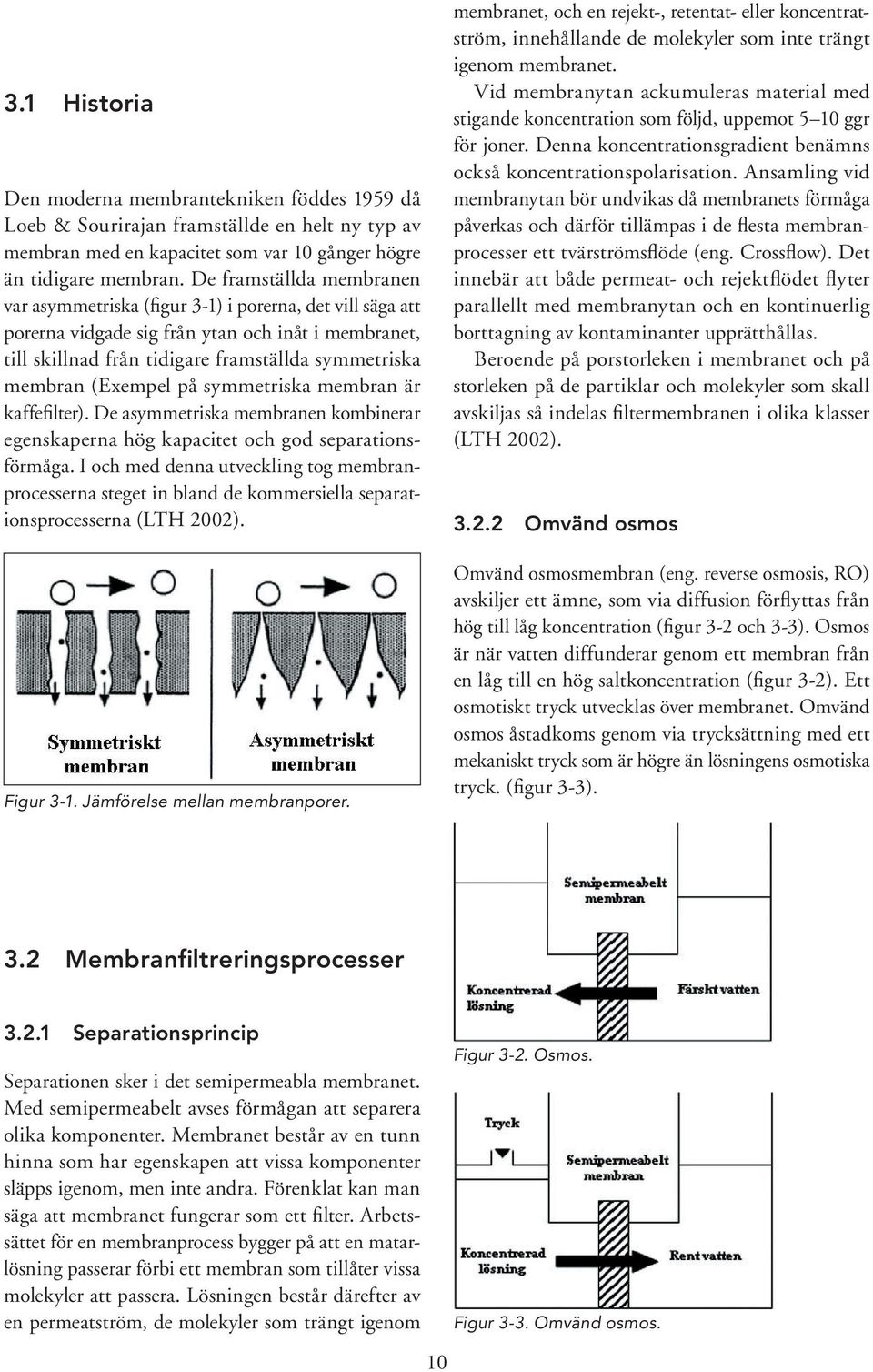 (Exempel på symmetriska membran är kaffefilter). De asymmetriska membranen kombinerar egenskaperna hög kapacitet och god separationsförmåga.