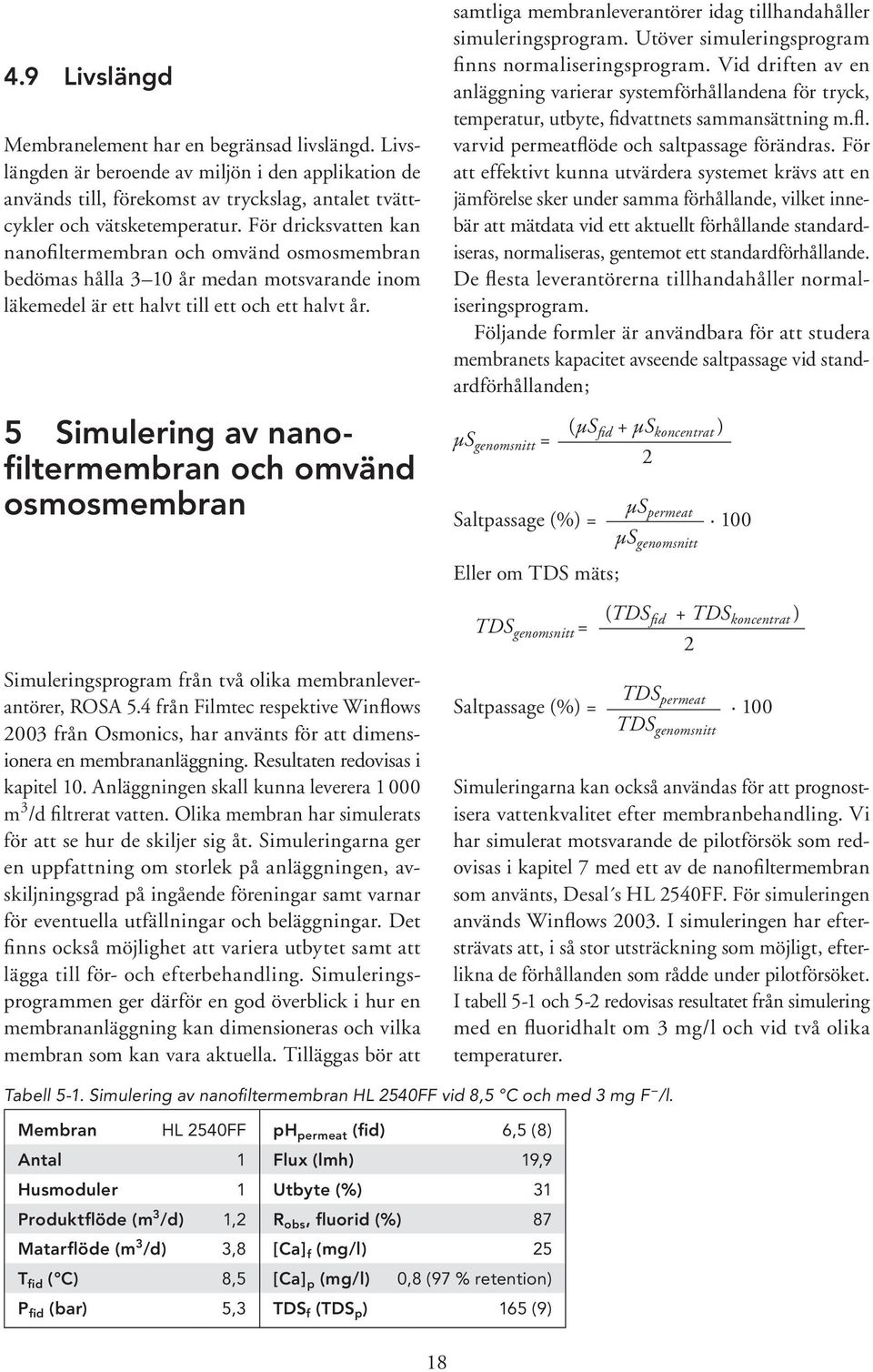 5 Simulering av nanofiltermembran och omvänd osmosmembran samtliga membranleverantörer idag tillhandahåller simuleringsprogram. Utöver simuleringsprogram finns normaliseringsprogram.