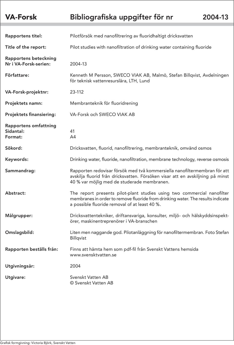 Lund VA-Forsk-projektnr: 23-112 Projektets namn: Projektets finansiering: Membranteknik för fluoridrening VA-Forsk och SWECO VIAK AB Rapportens omfattning Sidantal: 41 Format: A4 Sökord: Keywords: