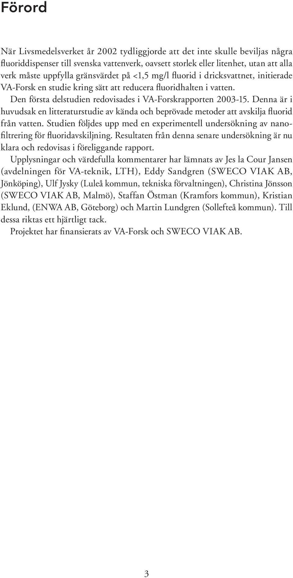 Denna är i huvudsak en litteraturstudie av kända och beprövade metoder att avskilja fluorid från vatten. Studien följdes upp med en experimentell undersökning av nanofiltrering för fluoridavskiljning.