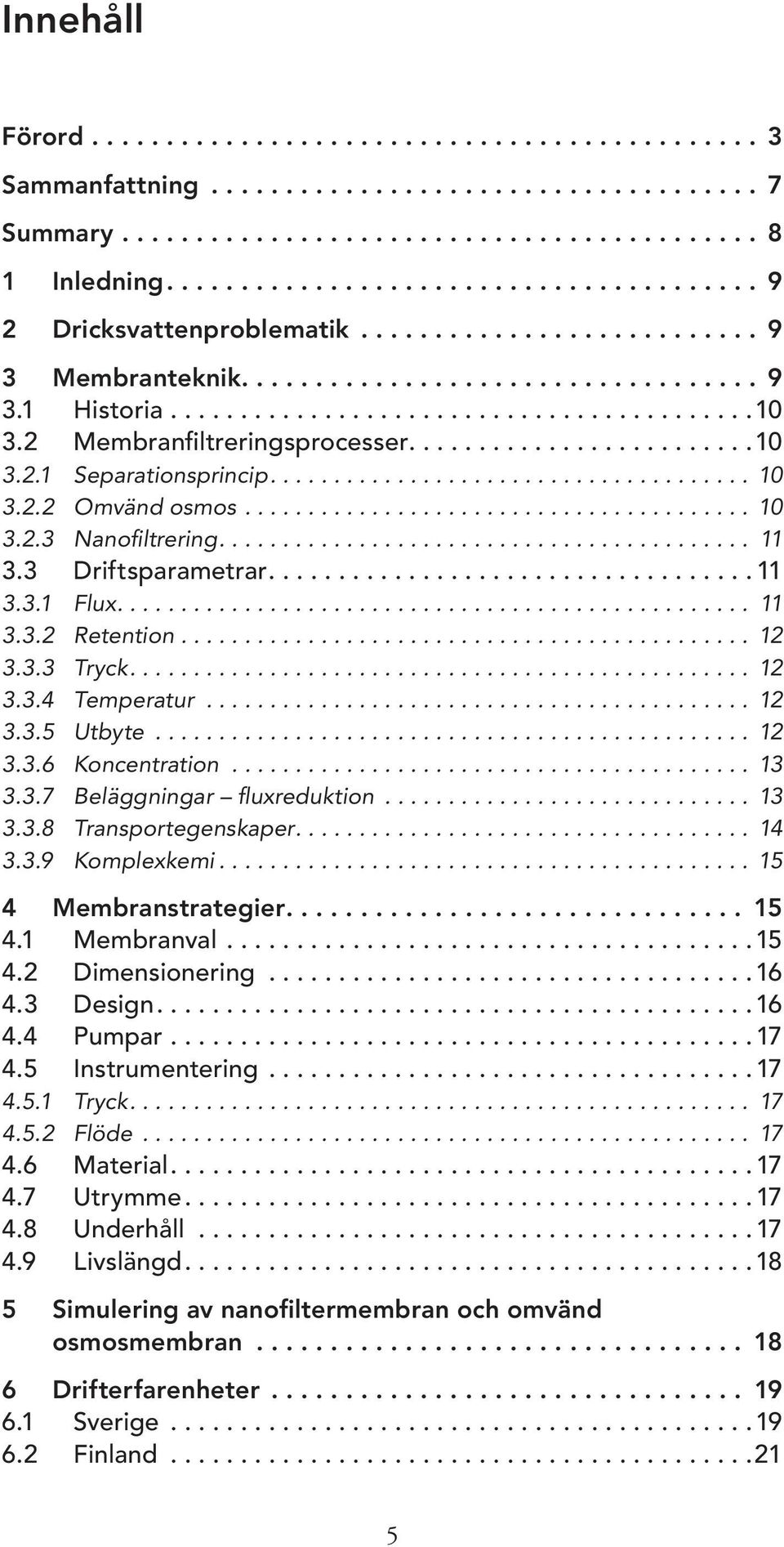 2 Membranfiltreringsprocesser.........................10 3.2.1 Separationsprincip...................................... 10 3.2.2 Omvänd osmos........................................ 10 3.2.3 Nanofiltrering.