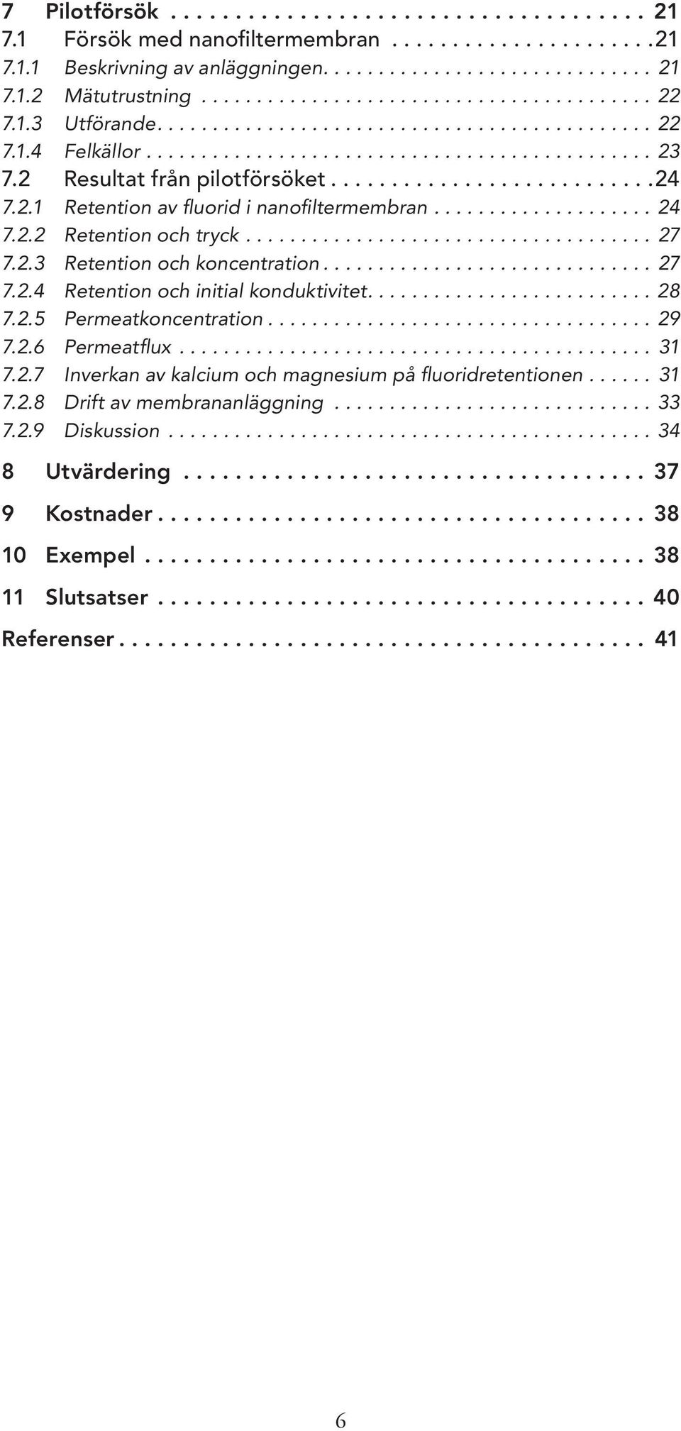 2 Resultat från pilotförsöket...........................24 7.2.1 Retention av fluorid i nanofiltermembran.................... 24 7.2.2 Retention och tryck..................................... 27 7.2.3 Retention och koncentration.