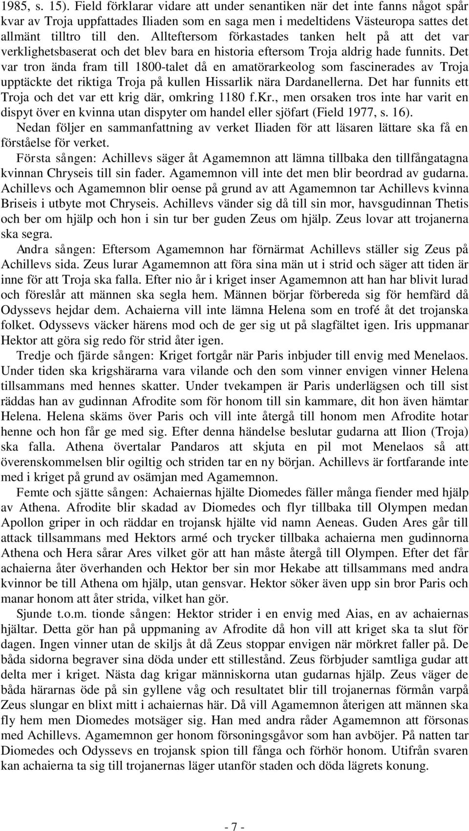 Det var tron ända fram till 1800-talet då en amatörarkeolog som fascinerades av Troja upptäckte det riktiga Troja på kullen Hissarlik nära Dardanellerna.