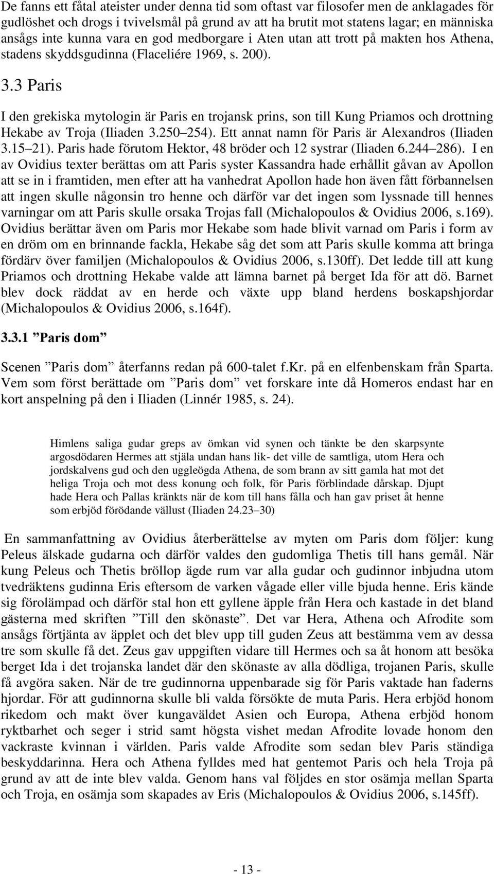 3 Paris I den grekiska mytologin är Paris en trojansk prins, son till Kung Priamos och drottning Hekabe av Troja (Iliaden 3.250 254). Ett annat namn för Paris är Alexandros (Iliaden 3.15 21).