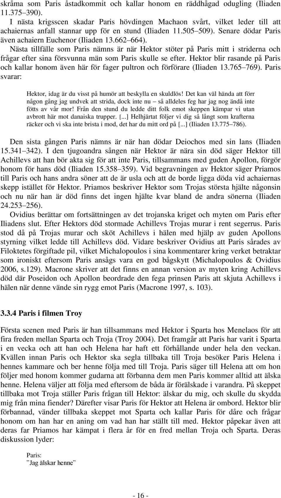 662 664). Nästa tillfälle som Paris nämns är när Hektor stöter på Paris mitt i striderna och frågar efter sina försvunna män som Paris skulle se efter.