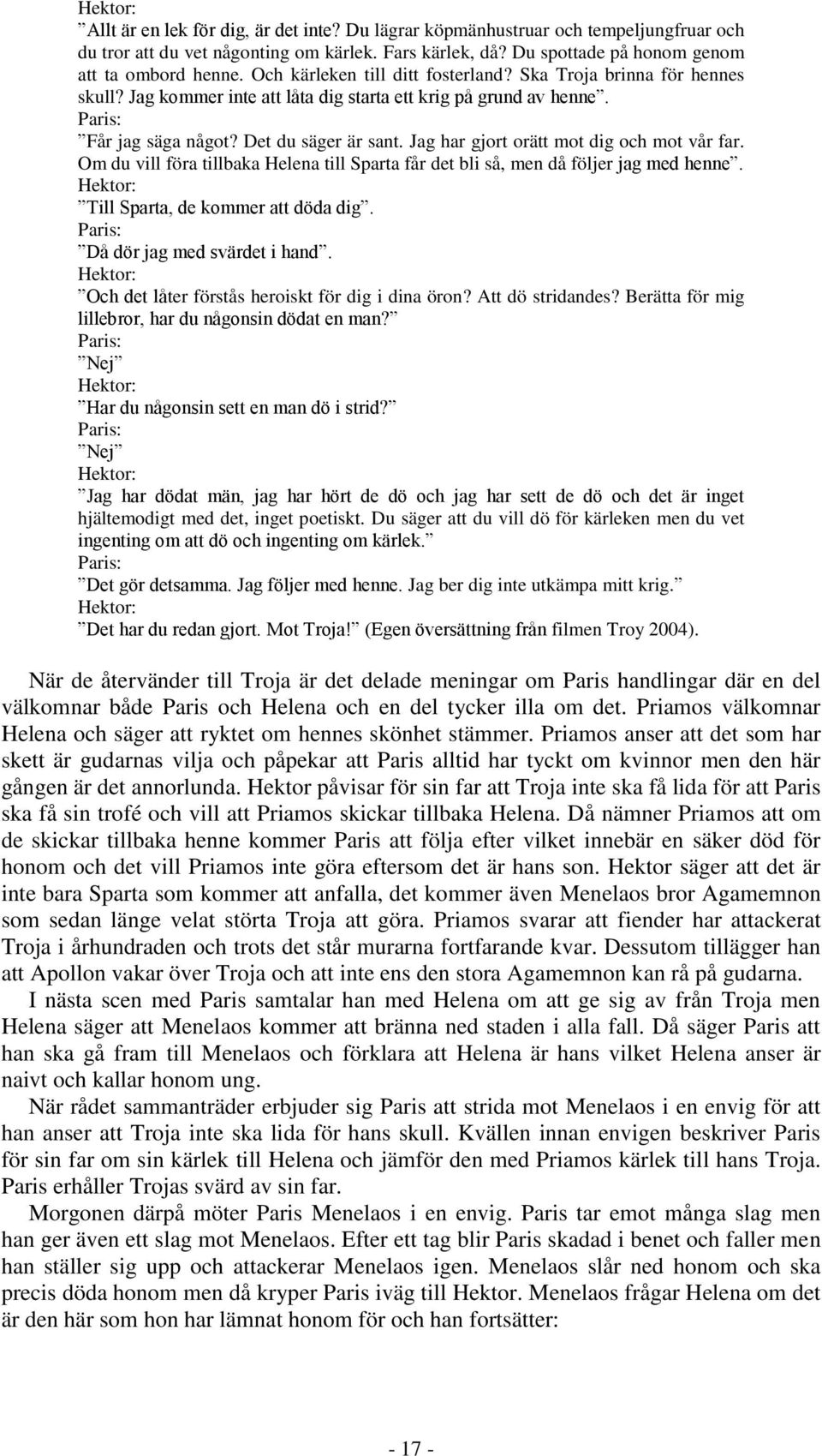 Jag har gjort orätt mot dig och mot vår far. Om du vill föra tillbaka Helena till Sparta får det bli så, men då följer jag med henne. Hektor: Till Sparta, de kommer att döda dig.