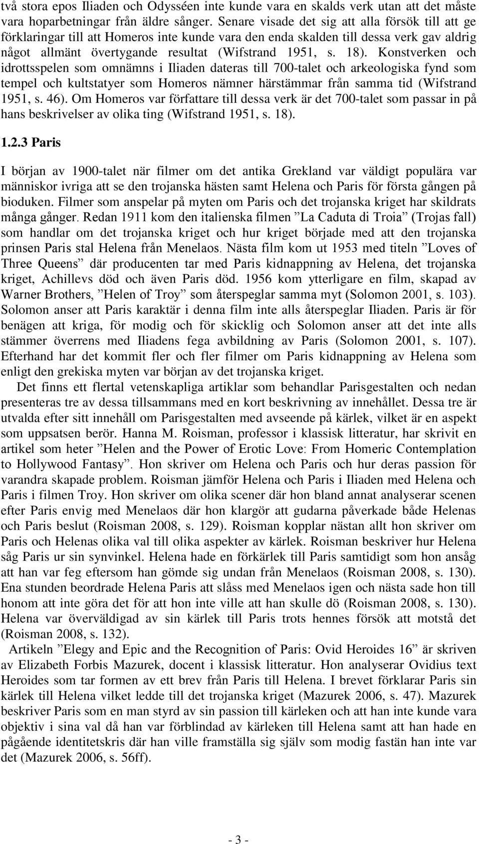 Konstverken och idrottsspelen som omnämns i Iliaden dateras till 700-talet och arkeologiska fynd som tempel och kultstatyer som Homeros nämner härstämmar från samma tid (Wifstrand 1951, s. 46).