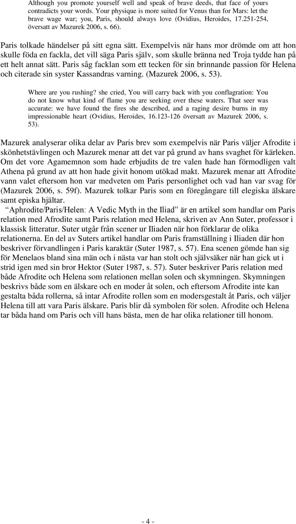 Paris tolkade händelser på sitt egna sätt. Exempelvis när hans mor drömde om att hon skulle föda en fackla, det vill säga Paris själv, som skulle bränna ned Troja tydde han på ett helt annat sätt.