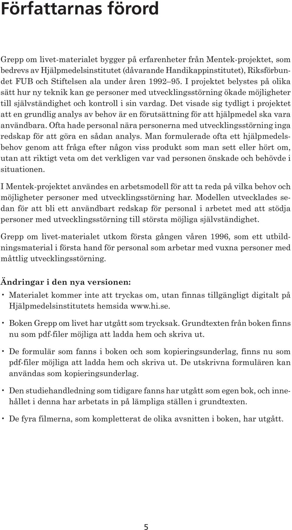 Det visade sig tydligt i projektet att en grundlig analys av behov är en förutsättning för att hjälpmedel ska vara användbara.