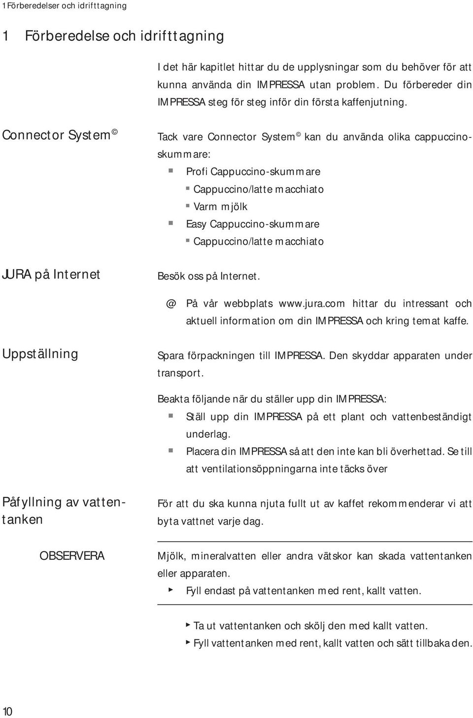 Connector System JURA på Internet Tack vare Connector System kan du använda olika cappuccinoskummare: Z Profi Cappuccino-skummare U Cappuccino/latte macchiato U Varm mjölk Z asy Cappuccino-skummare U