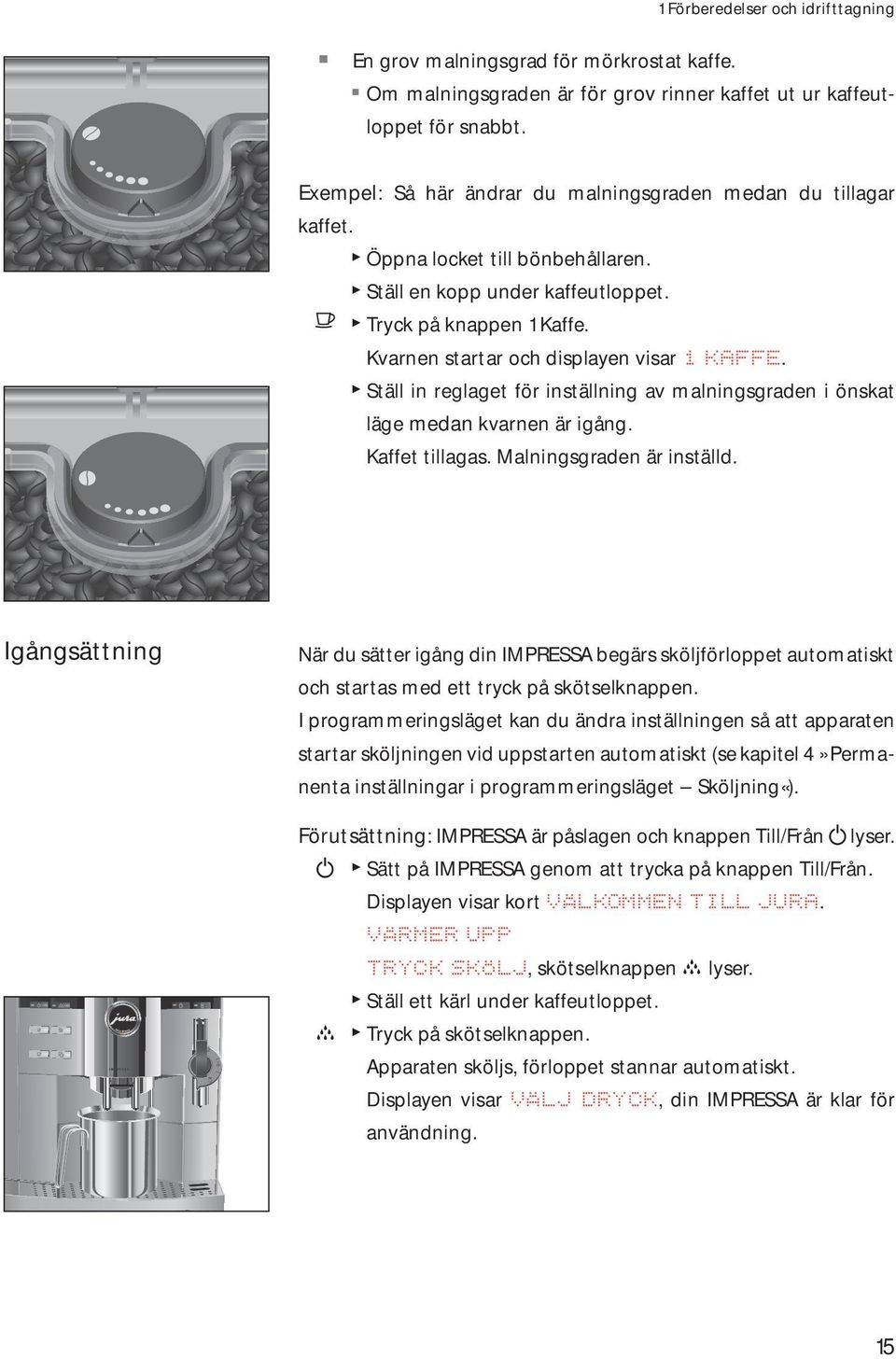 Kvarnen startar och displayen visar 1 KAFF. T Ställ in reglaget för inställning av malningsgraden i önskat läge medan kvarnen är igång. Kaffet tillagas. Malningsgraden är inställd.