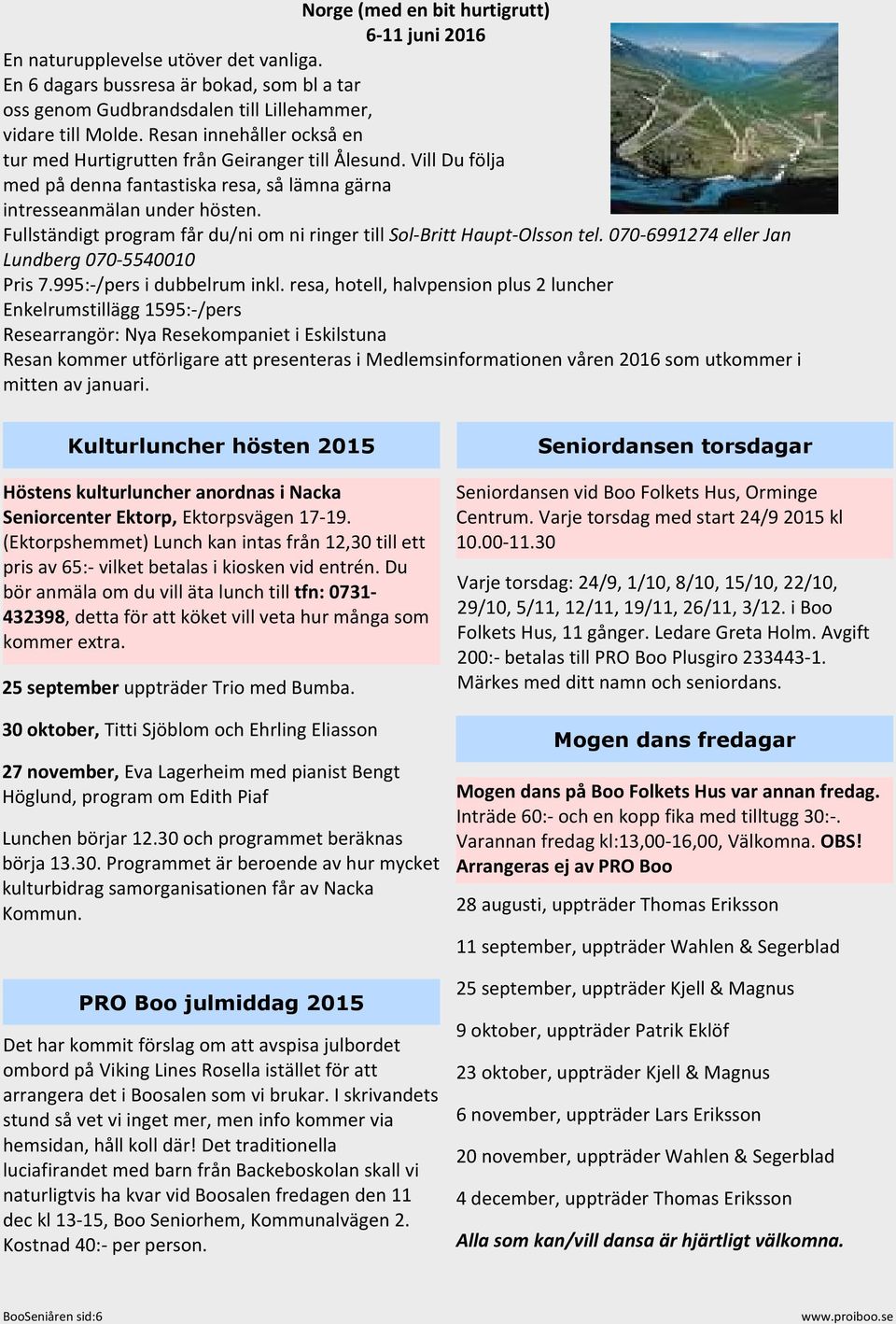 Fullständigt program får du/ni om ni ringer till Sol-Britt Haupt-Olsson tel. 070-6991274 eller Jan Lundberg 070-5540010 Pris 7.995:-/pers i dubbelrum inkl.