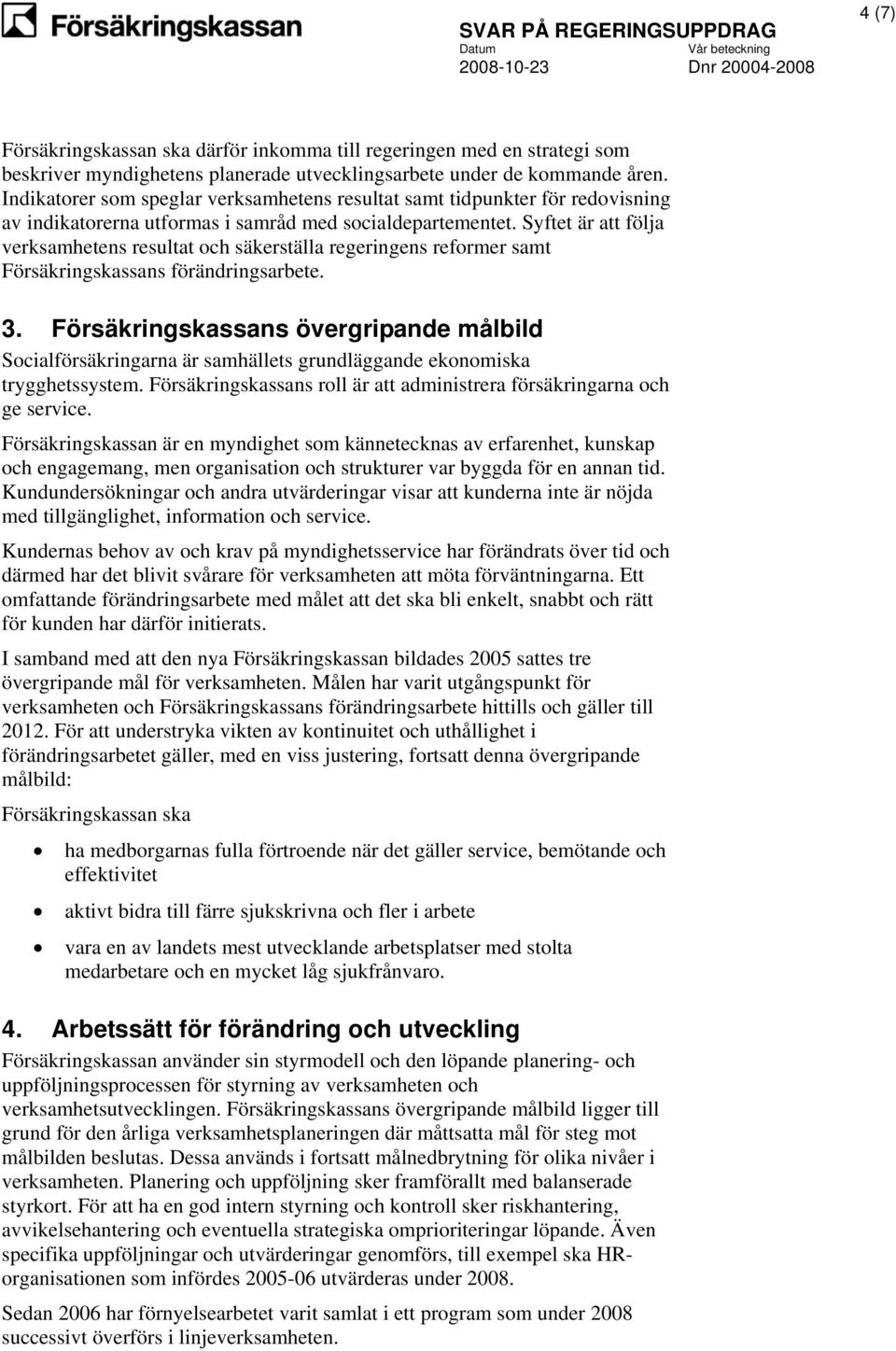 Syftet är att följa verksamhetens resultat och säkerställa regeringens reformer samt Försäkringskassans förändringsarbete. 3.