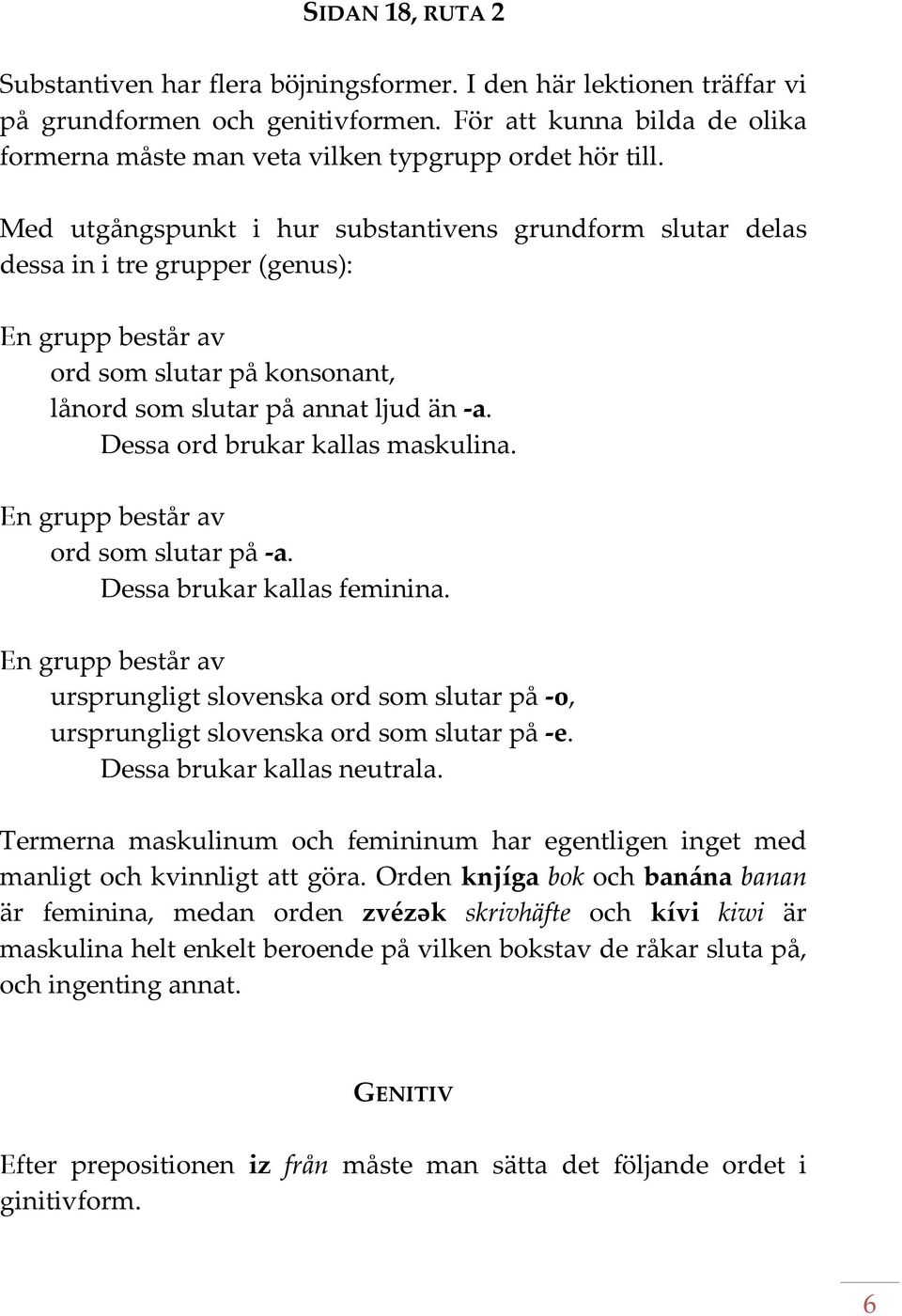 Med utgångspunkt i hur substantivens grundform slutar delas dessa in i tre grupper (genus): En grupp består av ord som slutar på konsonant, lånord som slutar på annat ljud än a.