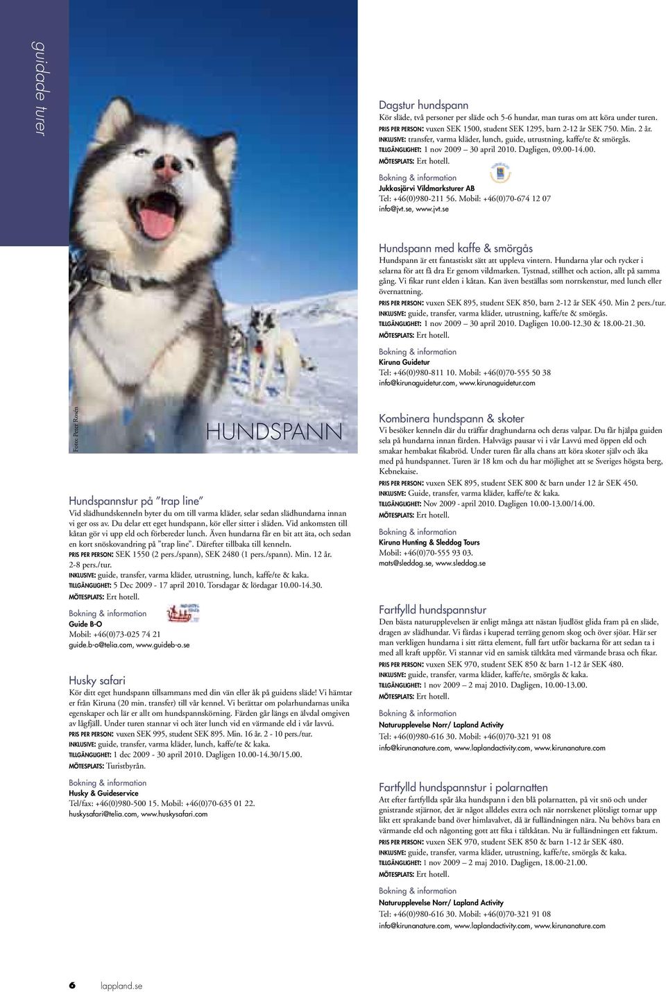 Mobil: +46(0)70-674 12 07 info@jvt.se, www.jvt.se Hundspann med kaffe & smörgås Hundspann är ett fantastiskt sätt att uppleva vintern.