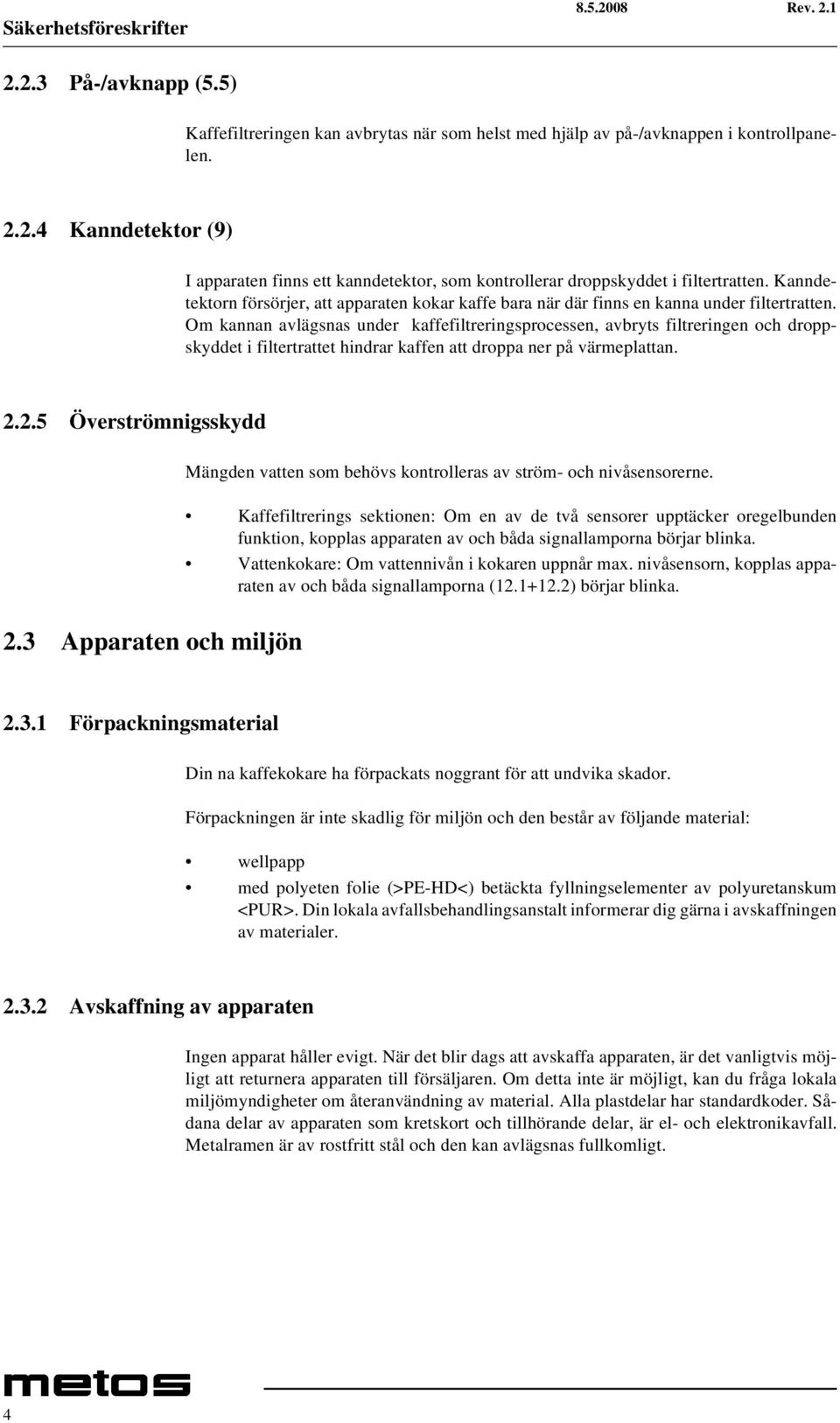 Om kannan avlägsnas under kaffefiltreringsprocessen, avbryts filtreringen och droppskyddet i filtertrattet hindrar kaffen att droppa ner på värmeplattan. 2.2.5 Överströmnigsskydd 2.