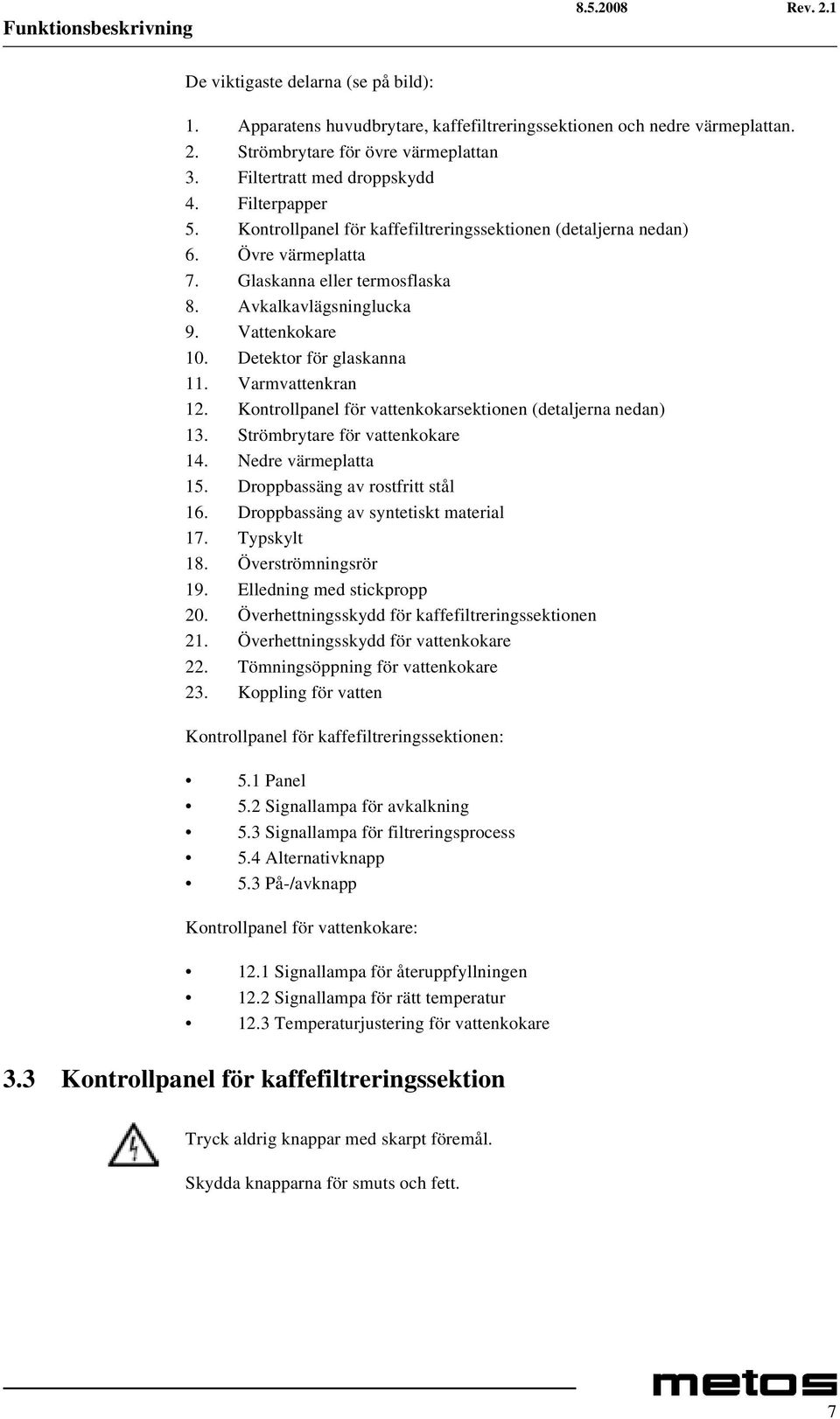 Vattenkokare 10. Detektor för glaskanna 11. Varmvattenkran 12. Kontrollpanel för vattenkokarsektionen (detaljerna nedan) 13. Strömbrytare för vattenkokare 14. Nedre värmeplatta 15.