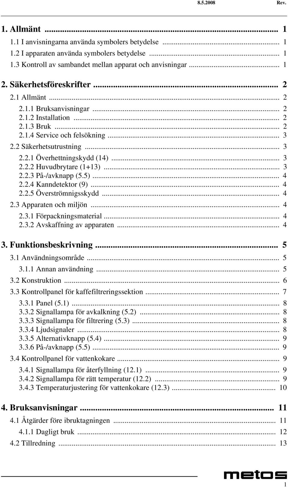 .. 3 2.2.2 Huvudbrytare (1+13)... 3 2.2.3 På-/avknapp (5.5)... 4 2.2.4 Kanndetektor (9)... 4 2.2.5 Överströmnigsskydd... 4 2.3 Apparaten och miljön... 4 2.3.1 Förpackningsmaterial... 4 2.3.2 Avskaffning av apparaten.