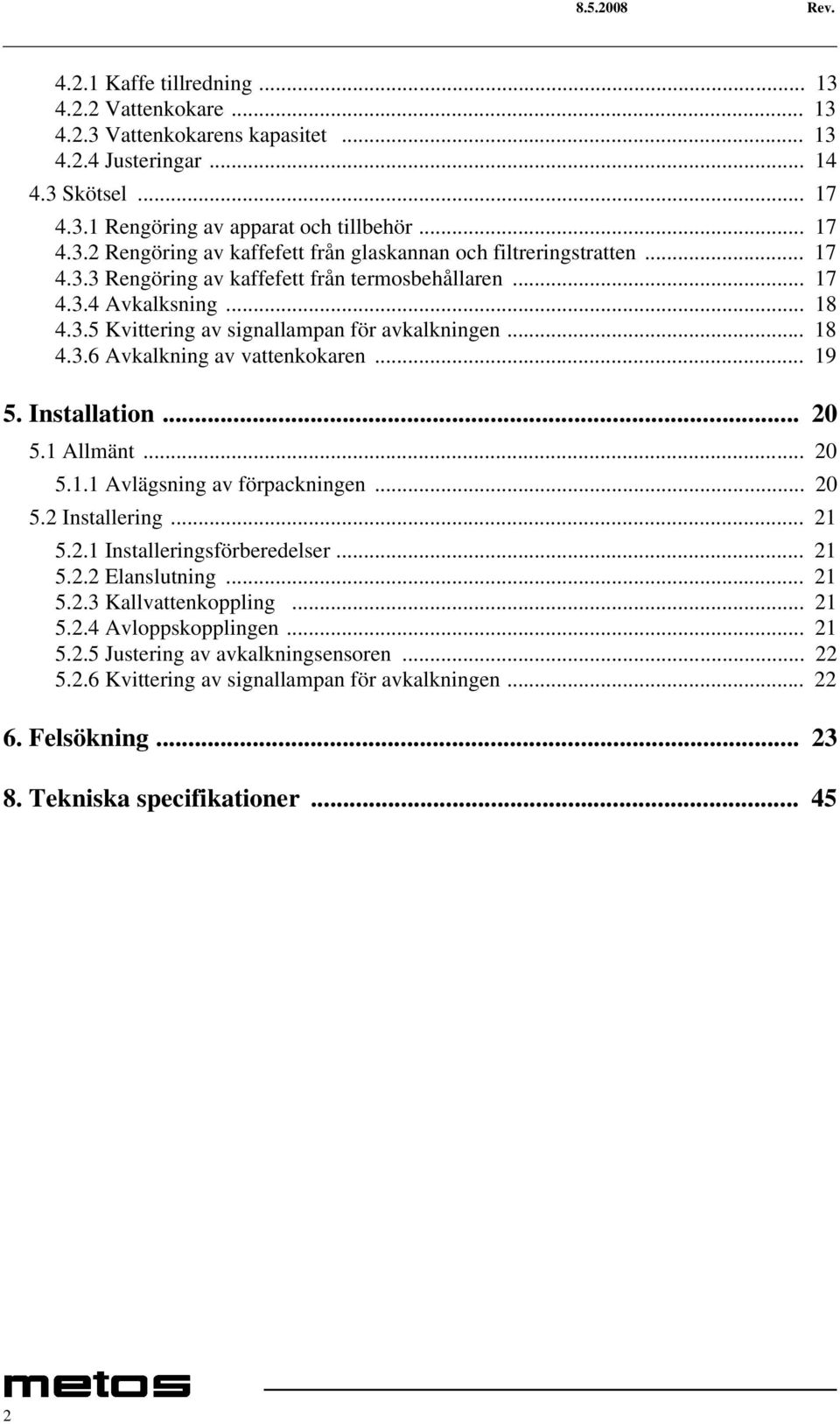 .. 20 5.1 Allmänt... 20 5.1.1 Avlägsning av förpackningen... 20 5.2 Installering... 21 5.2.1 Installeringsförberedelser... 21 5.2.2 Elanslutning... 21 5.2.3 Kallvattenkoppling... 21 5.2.4 Avloppskopplingen.