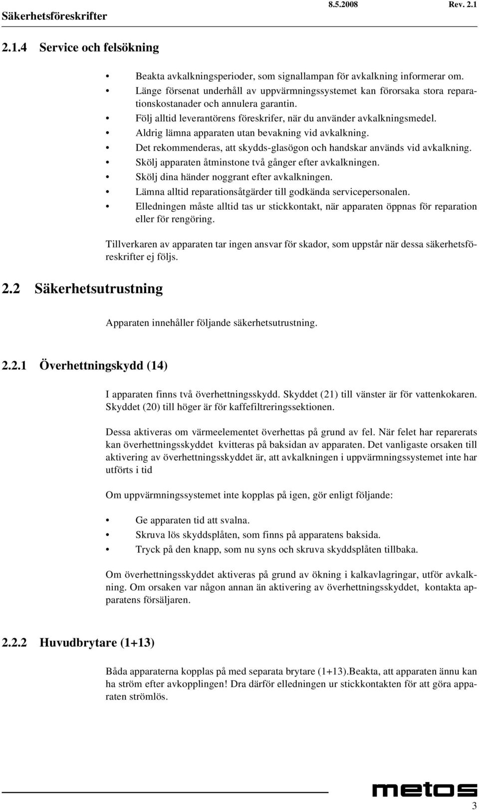 Aldrig lämna apparaten utan bevakning vid avkalkning. Det rekommenderas, att skydds-glasögon och handskar används vid avkalkning. Skölj apparaten åtminstone två gånger efter avkalkningen.