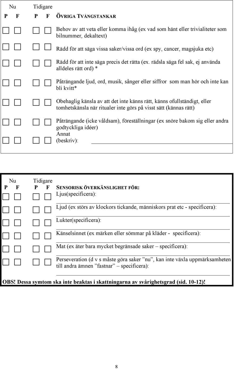 rädsla säga fel sak, ej använda alldeles rätt ord) * Påträngande ljud, ord, musik, sånger eller siffror som man hör och inte kan bli kvitt* Obehaglig känsla av att det inte känns rätt, känns