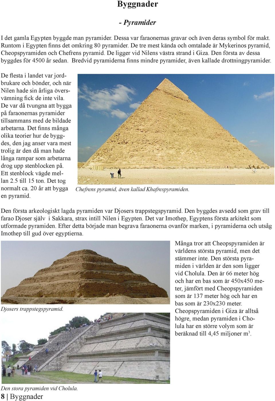 Bredvid pyramiderna finns mindre pyramider, även kallade drottningpyramider. De flesta i landet var jordbrukare och bönder, och när Nilen hade sin årliga översvämning fick de inte vila.